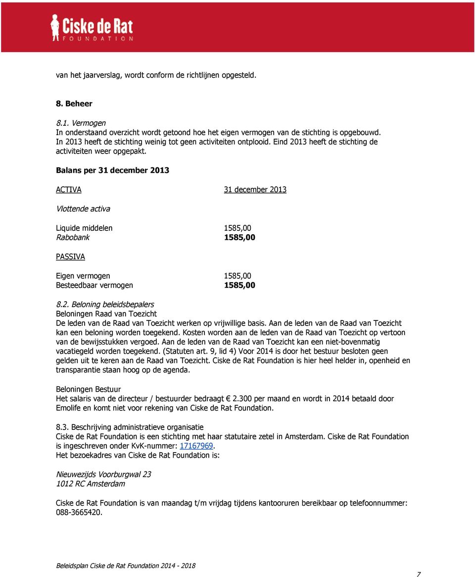 Balans per 31 december 2013 ACTIVA 31 december 2013 Vlottende activa Liquide middelen 1585,00 Rabobank 1585,00 PASSIVA Eigen vermogen 1585,00 Besteedbaar vermogen 1585,00 8.2. Beloning beleidsbepalers Beloningen Raad van Toezicht De leden van de Raad van Toezicht werken op vrijwillige basis.