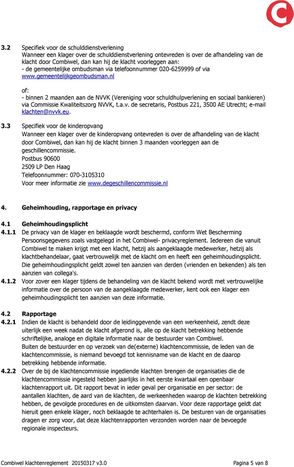 nl of: - binnen 2 maanden aan de NVVK (Vereniging voor schuldhulpverlening en sociaal bankieren) via Commissie Kwaliteitszorg NVVK, t.a.v. de secretaris, Postbus 221, 3500 AE Utrecht; e-mail klachten@nvvk.