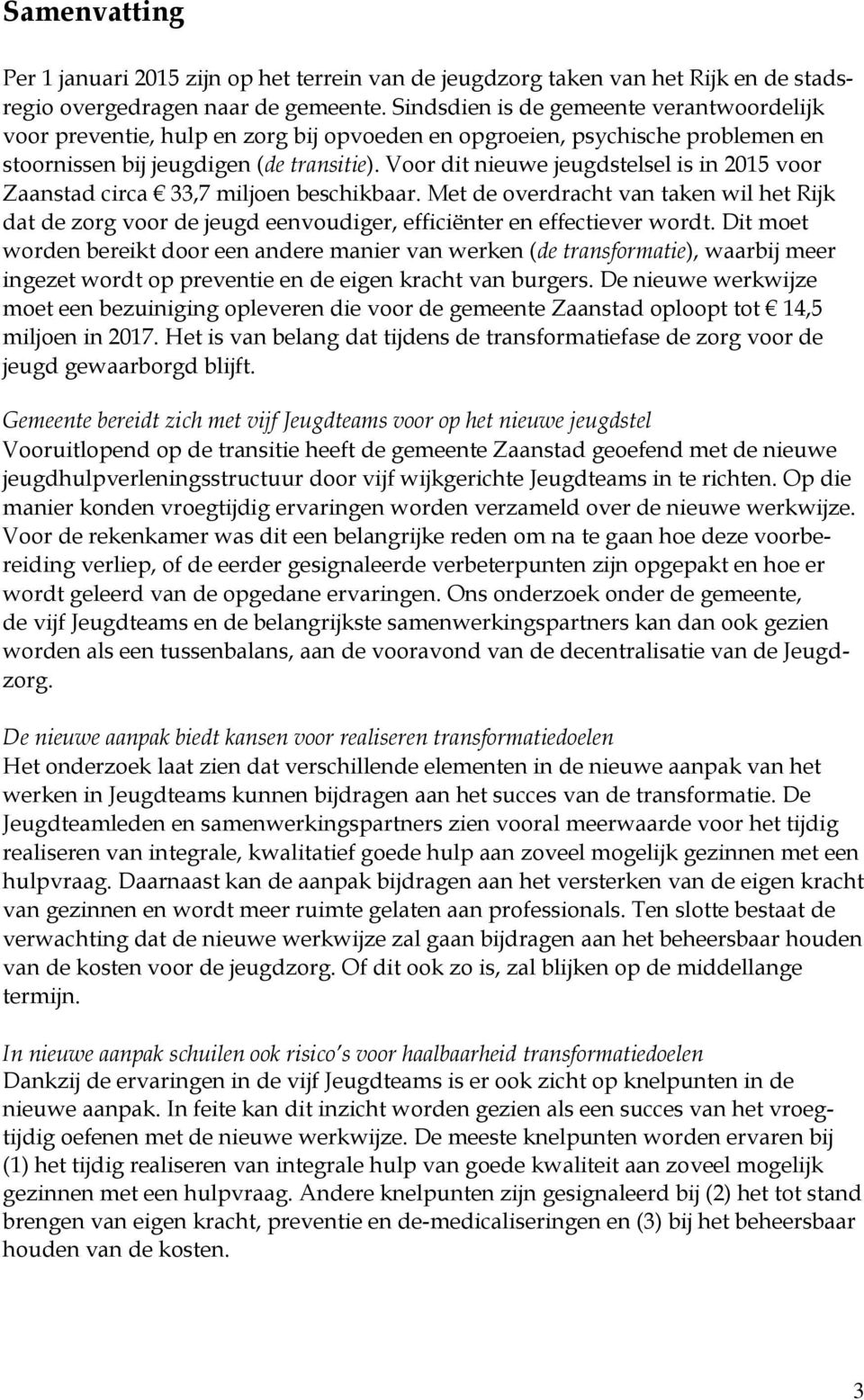Voor dit nieuwe jeugdstelsel is in 2015 voor Zaanstad circa 33,7 miljoen beschikbaar. Met de overdracht van taken wil het Rijk dat de zorg voor de jeugd eenvoudiger, efficiënter en effectiever wordt.