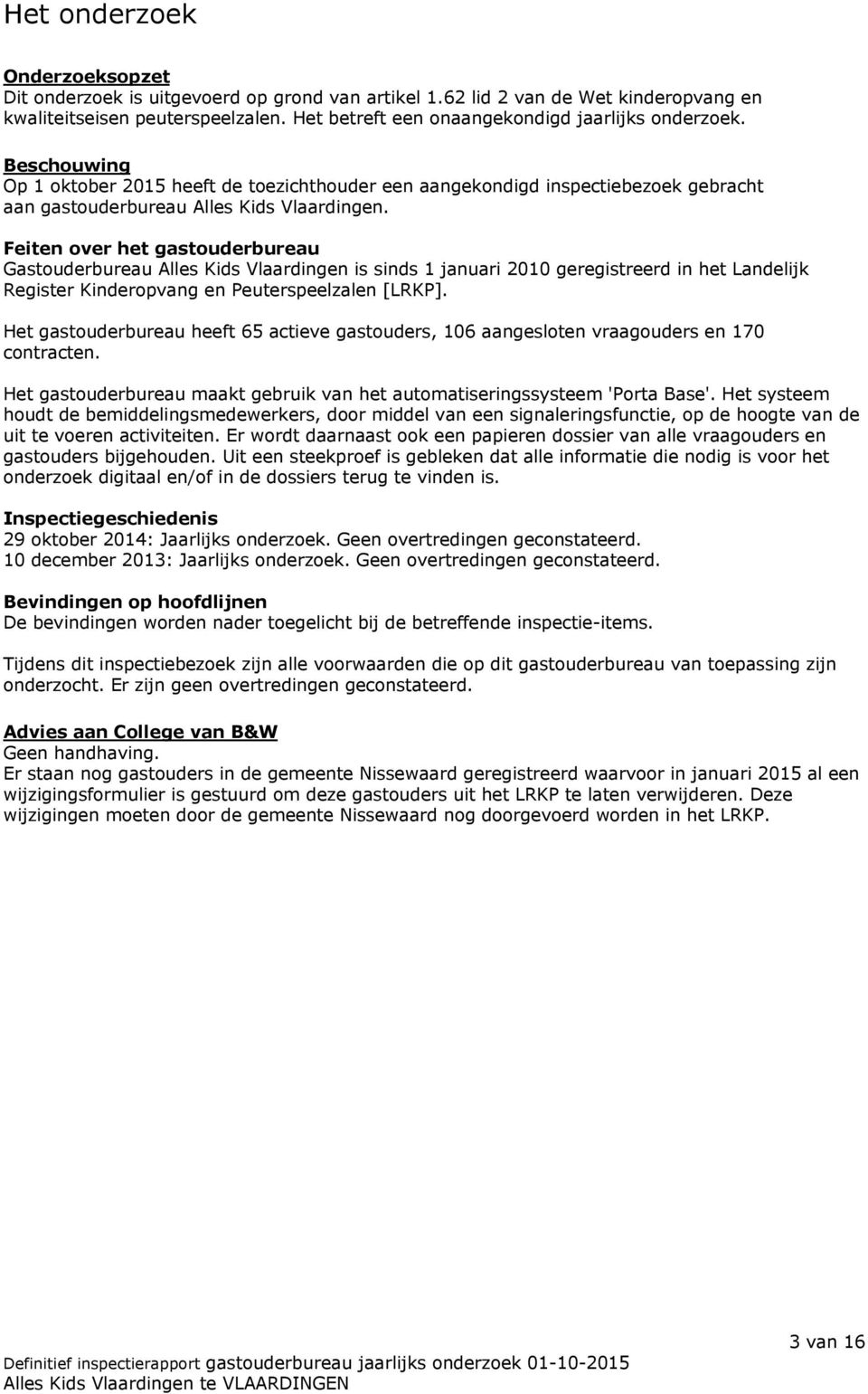 Feiten over het gastouderbureau Gastouderbureau Alles Kids Vlaardingen is sinds 1 januari 2010 geregistreerd in het Landelijk Register Kinderopvang en Peuterspeelzalen [LRKP].