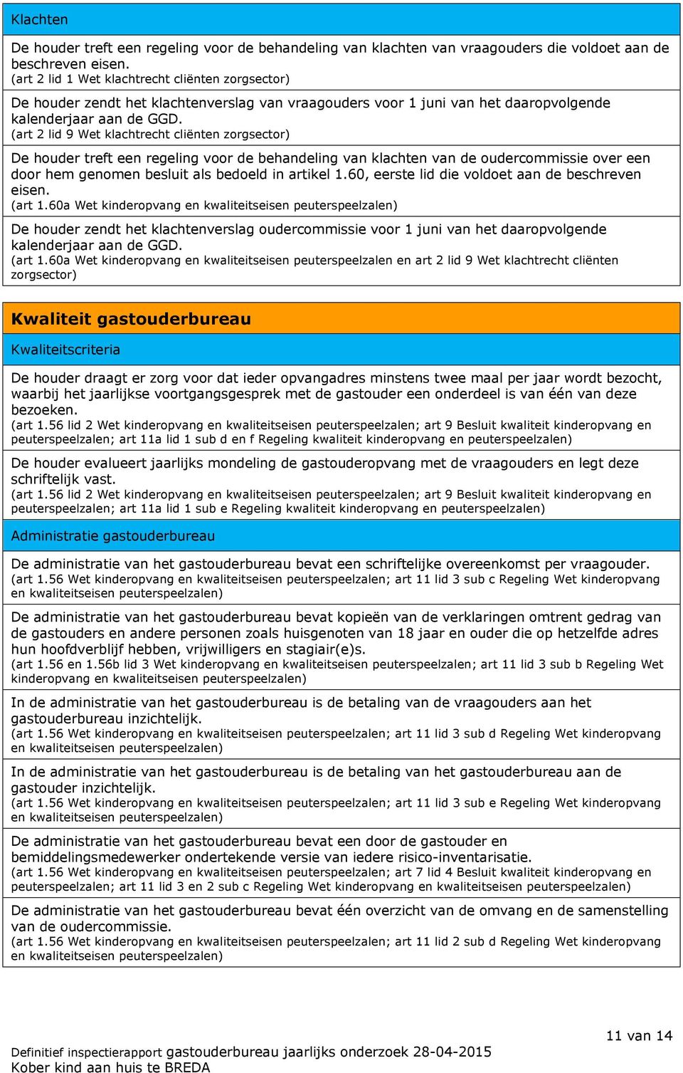 (art 2 lid 9 Wet klachtrecht cliënten zorgsector) De houder treft een regeling voor de behandeling van klachten van de oudercommissie over een door hem genomen besluit als bedoeld in artikel 1.