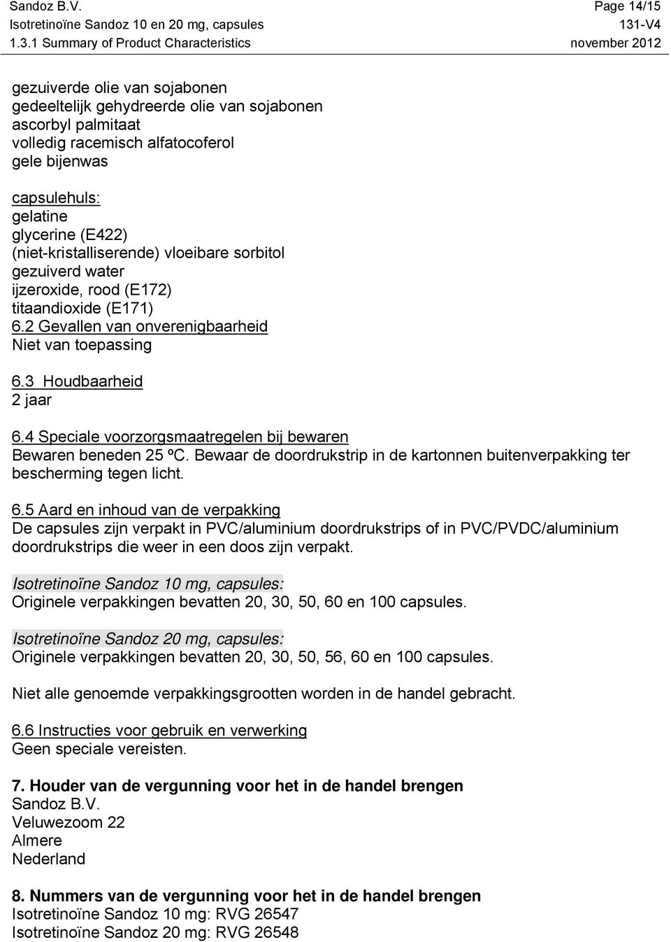 (niet-kristalliserende) vloeibare sorbitol gezuiverd water ijzeroxide, rood (E172) titaandioxide (E171) 6.2 Gevallen van onverenigbaarheid Niet van toepassing 6.3 Houdbaarheid 2 jaar 6.