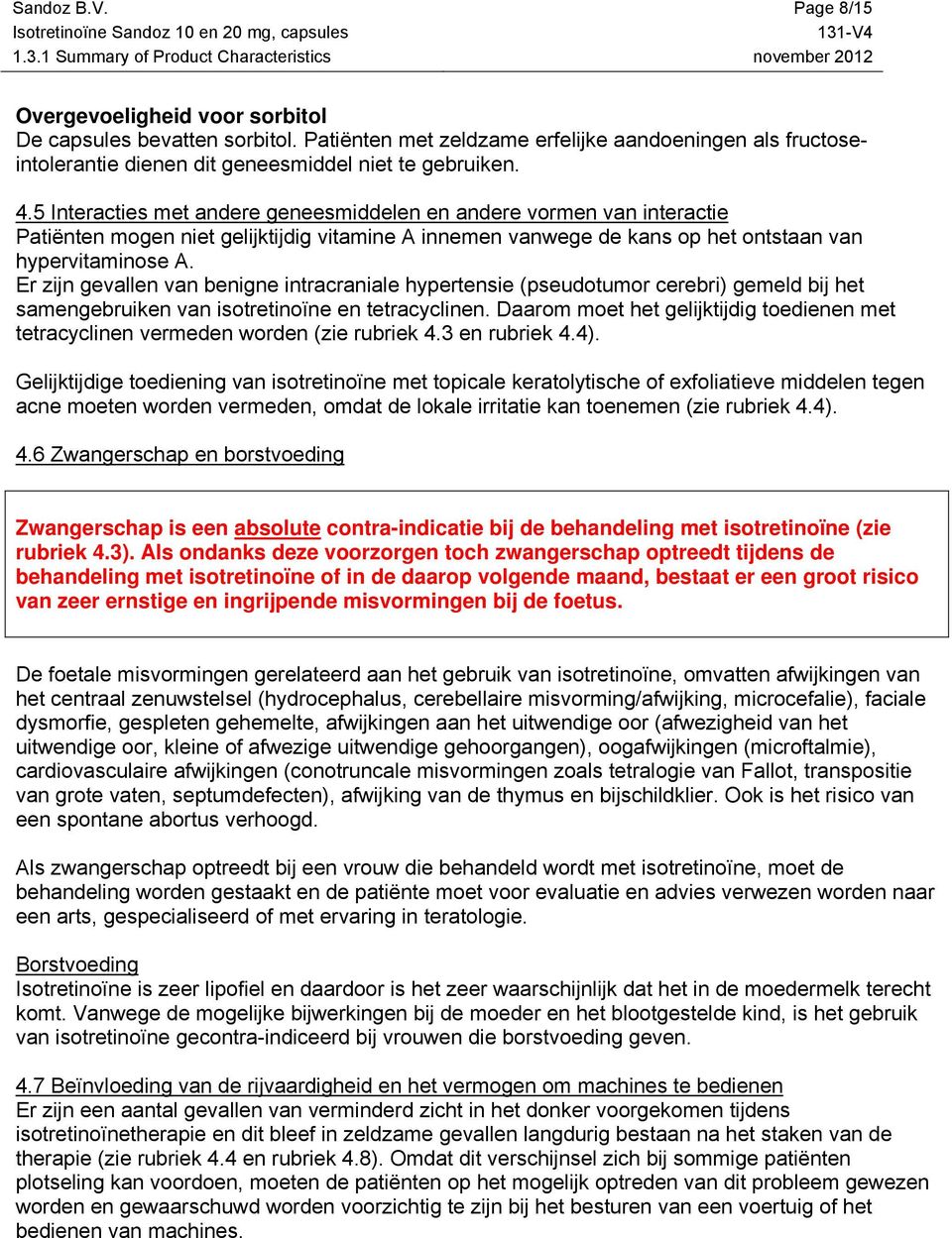 Er zijn gevallen van benigne intracraniale hypertensie (pseudotumor cerebri) gemeld bij het samengebruiken van isotretinoïne en tetracyclinen.