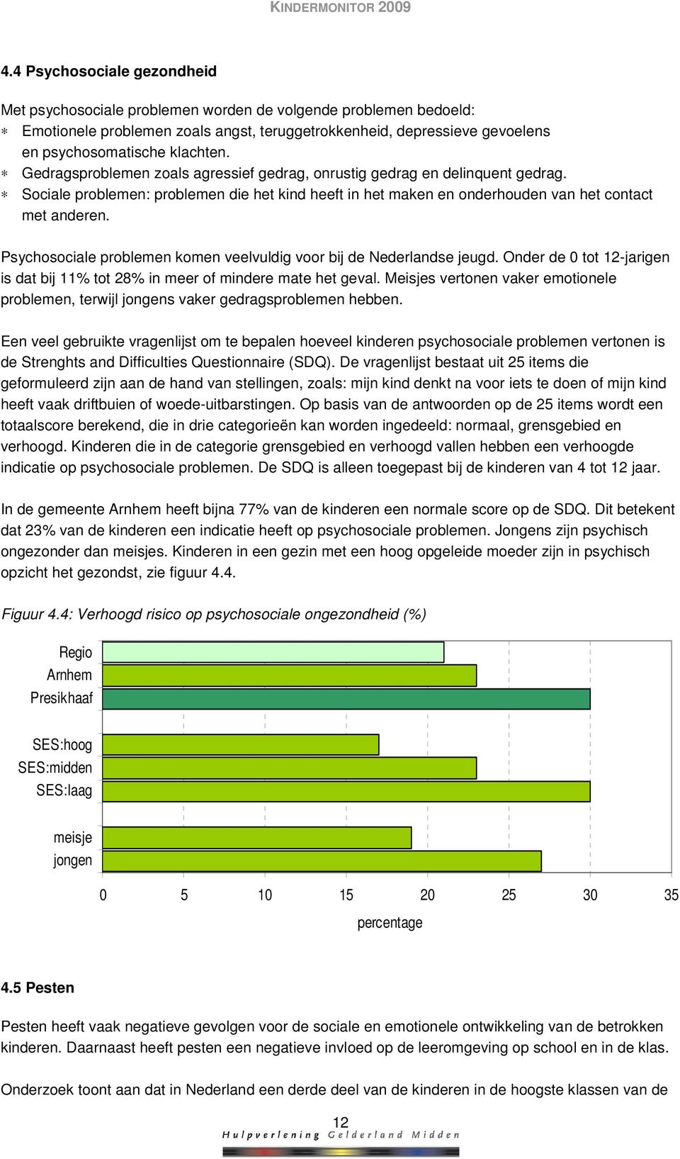 Psychosociale problemen komen veelvuldig voor bij de Nederlandse jeugd. Onder de 0 tot 12-jarigen is dat bij 11% tot 28% in meer of mindere mate het geval.