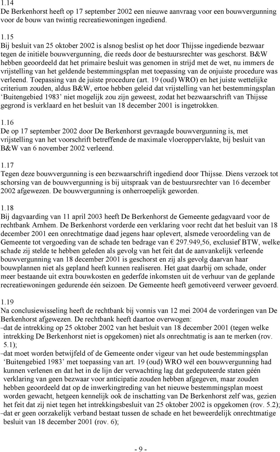 15 Bij besluit van 25 oktober 2002 is alsnog beslist op het door Thijsse ingediende bezwaar tegen de initiële bouwvergunning, die reeds door de bestuursrechter was geschorst.