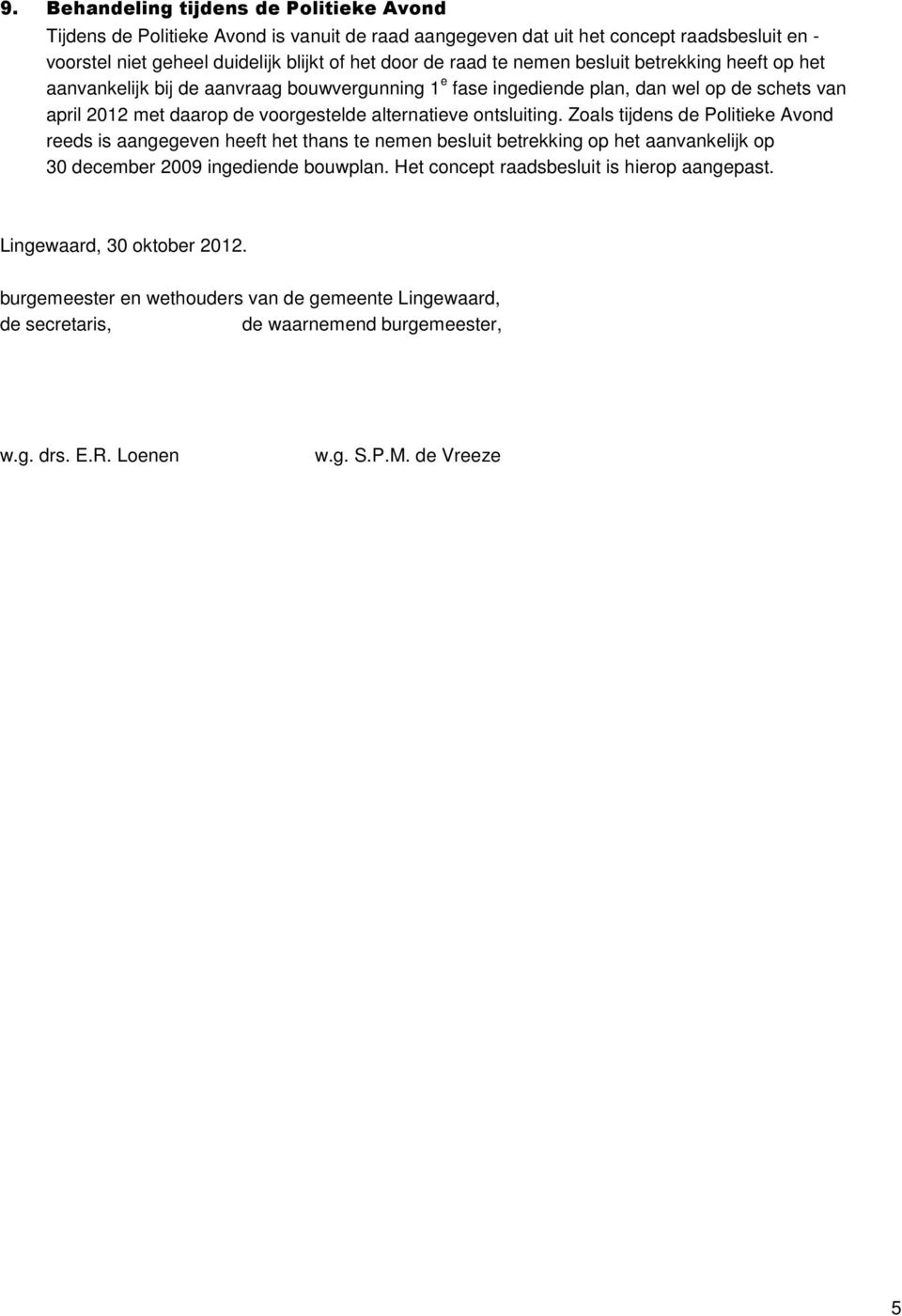 ontsluiting. Zoals tijdens de Politieke Avond reeds is aangegeven heeft het thans te nemen besluit betrekking op het aanvankelijk op 30 december 2009 ingediende bouwplan.