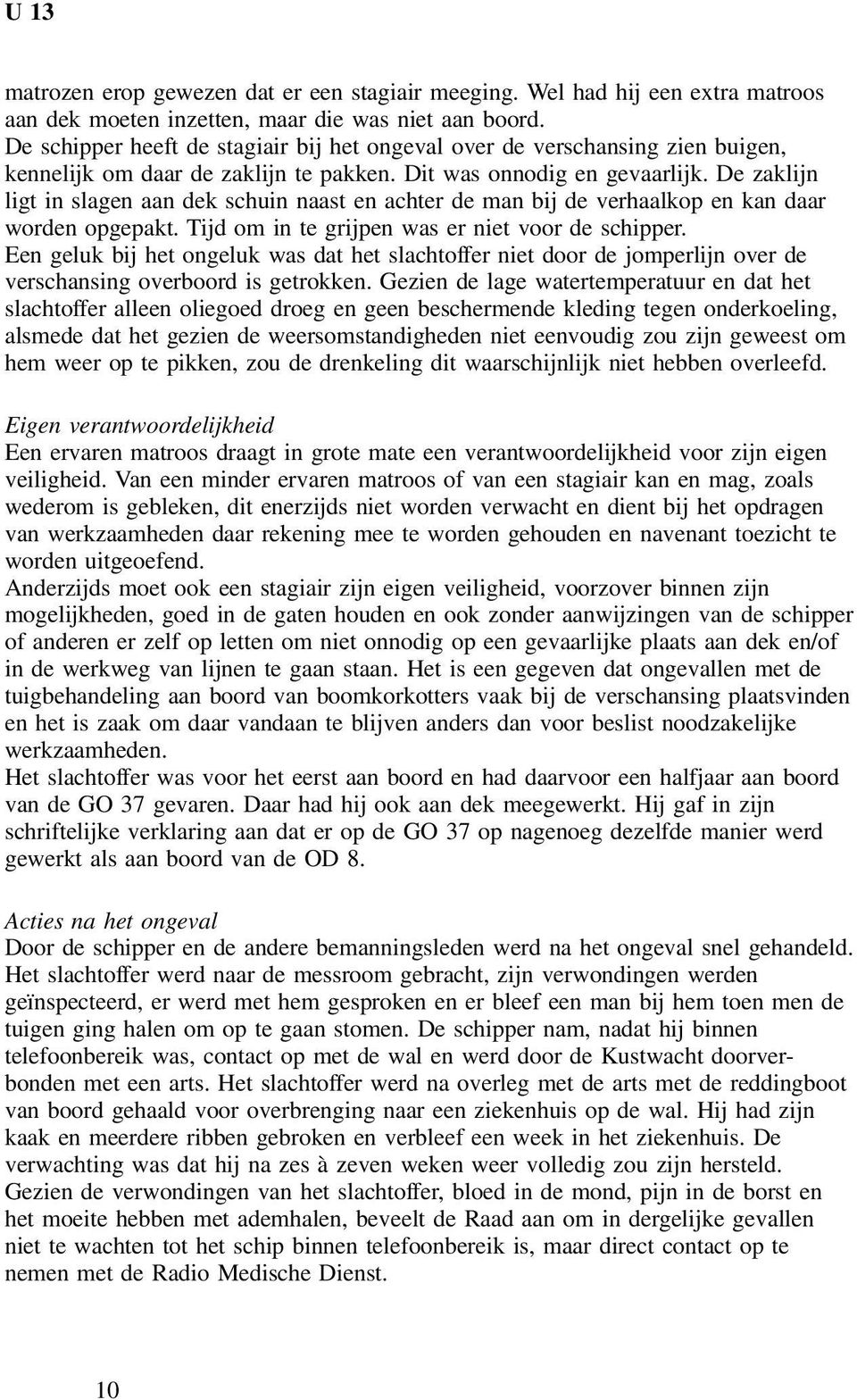 De zaklijn ligt in slagen aan dek schuin naast en achter de man bij de verhaalkop en kan daar worden opgepakt. Tijd om in te grijpen was er niet voor de schipper.