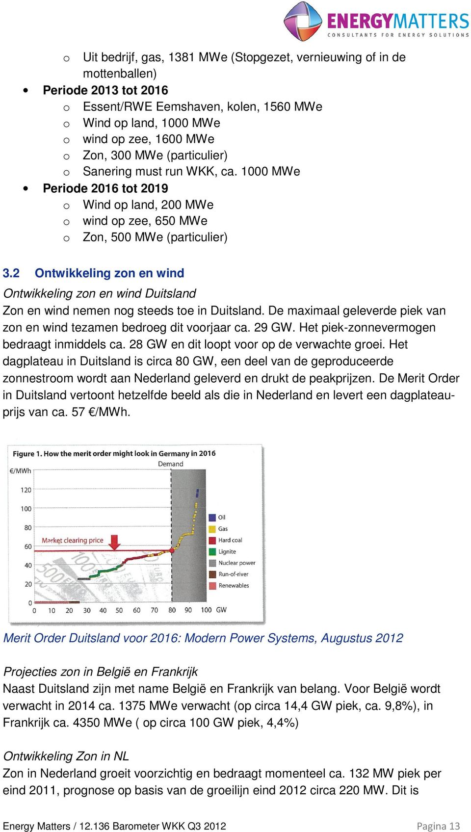 2 Ontwikkeling zon en wind Ontwikkeling zon en wind Duitsland Zon en wind nemen nog steeds toe in Duitsland. De maximaal geleverde piek van zon en wind tezamen bedroeg dit voorjaar ca. 29 GW.