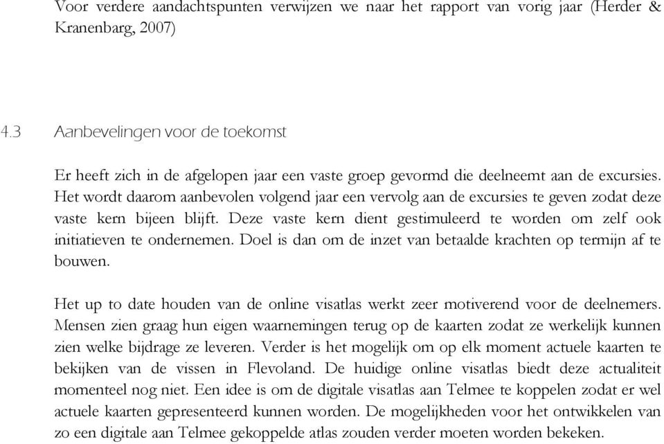 Het wordt daarom aanbevolen volgend jaar een vervolg aan de excursies te geven zodat deze vaste kern bijeen blijft. Deze vaste kern dient gestimuleerd te worden om zelf ook initiatieven te ondernemen.