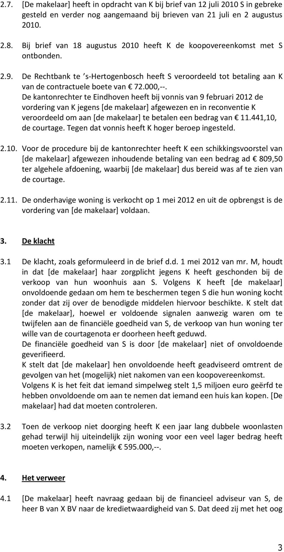 De kantonrechter te Eindhoven heeft bij vonnis van 9 februari 2012 de vordering van K jegens [de makelaar] afgewezen en in reconventie K veroordeeld om aan [de makelaar] te betalen een bedrag van 11.