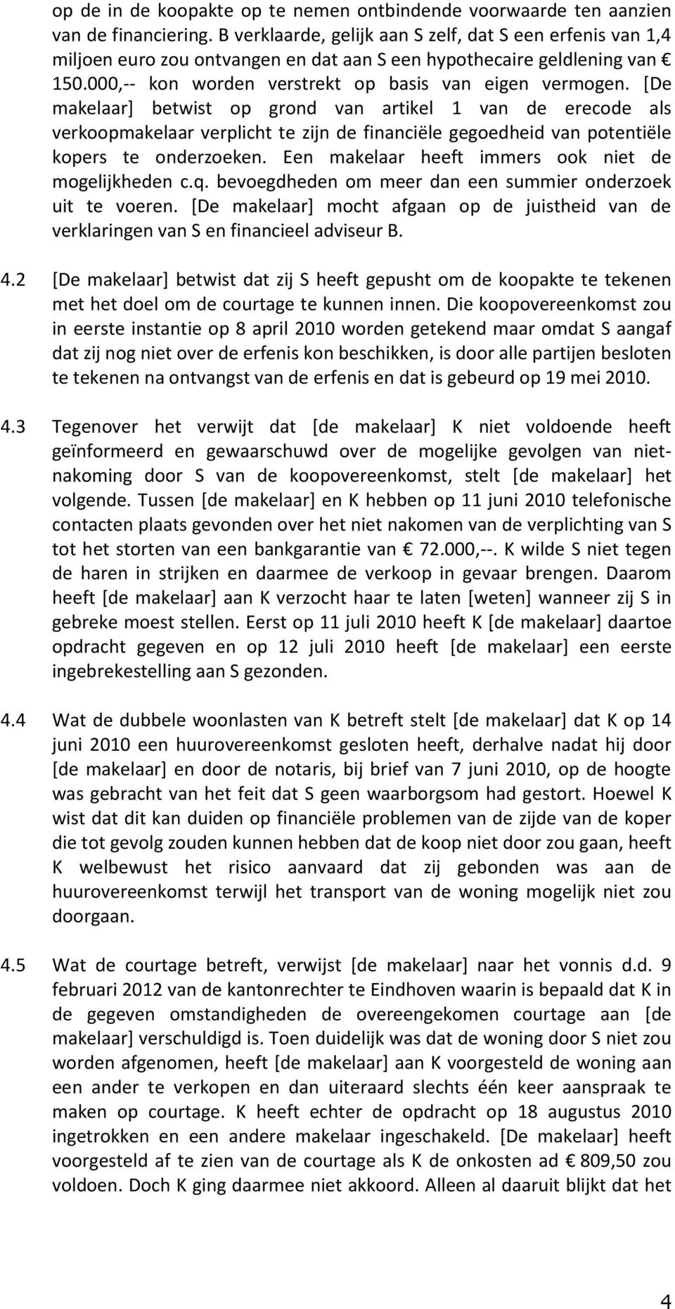 [De makelaar] betwist op grond van artikel 1 van de erecode als verkoopmakelaar verplicht te zijn de financiële gegoedheid van potentiële kopers te onderzoeken.