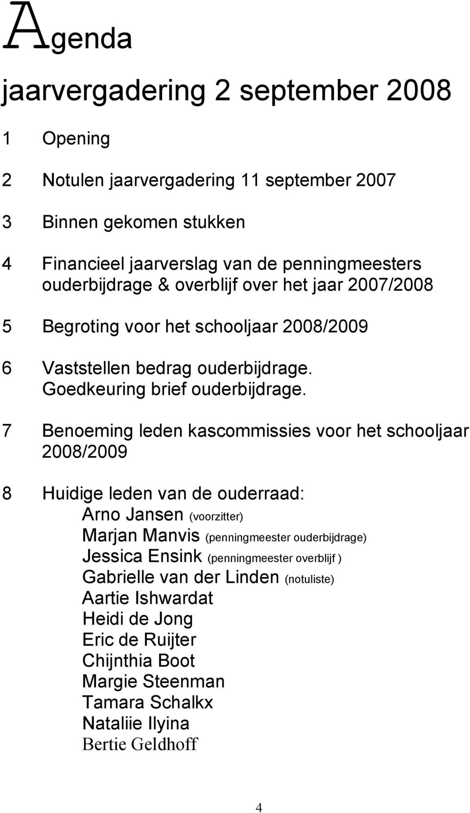 7 Benoeming leden kascommissies voor het schooljaar 2008/2009 8 Huidige leden van de ouderraad: Arno Jansen (voorzitter) Marjan Manvis (penningmeester ouderbijdrage) Jessica