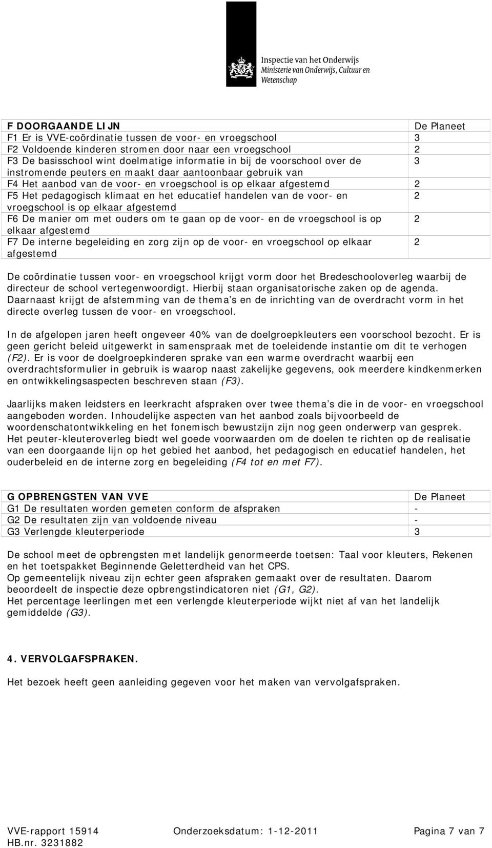 voor- en 2 vroegschool is op elkaar afgestemd F6 De manier om met ouders om te gaan op de voor- en de vroegschool is op 2 elkaar afgestemd F7 De interne begeleiding en zorg zijn op de voor- en