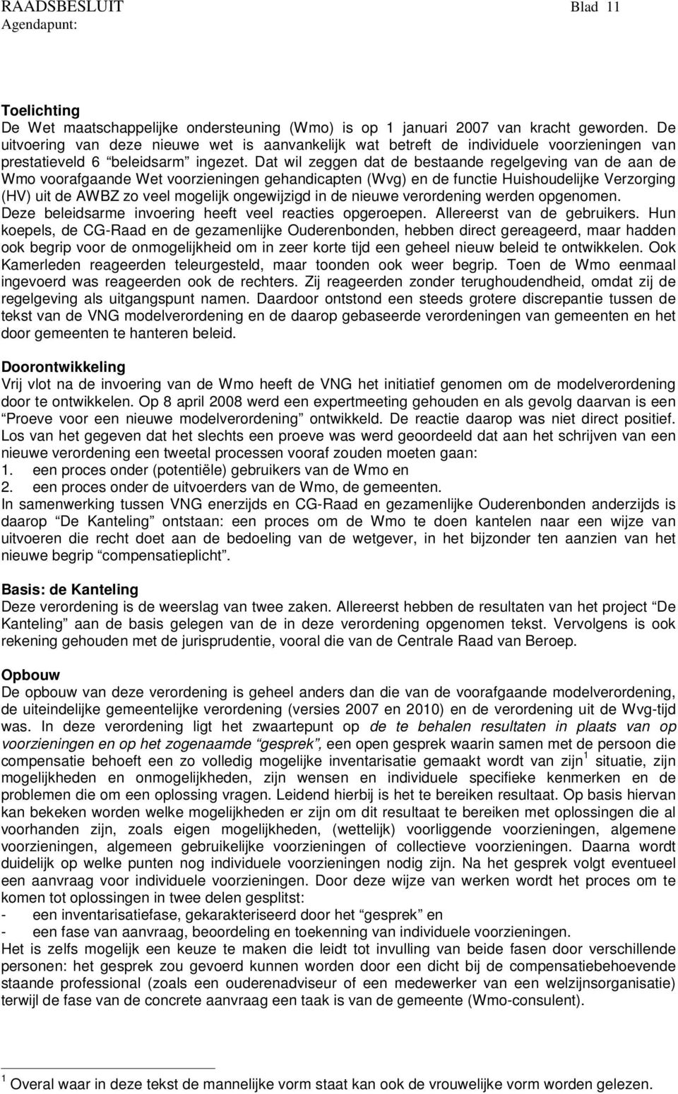 Dat wil zeggen dat de bestaande regelgeving van de aan de Wmo voorafgaande Wet voorzieningen gehandicapten (Wvg) en de functie Huishoudelijke Verzorging (HV) uit de AWBZ zo veel mogelijk ongewijzigd