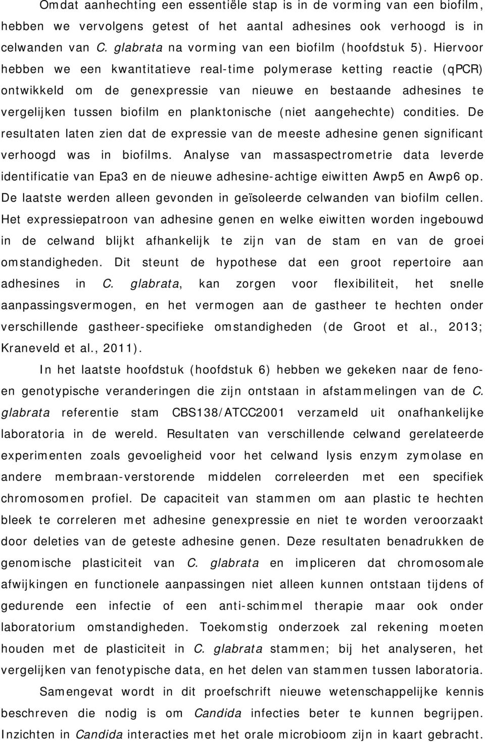 Hiervoor hebben we een kwantitatieve real-time polymerase ketting reactie (qpcr) ontwikkeld om de genexpressie van nieuwe en bestaande adhesines te vergelijken tussen biofilm en planktonische (niet