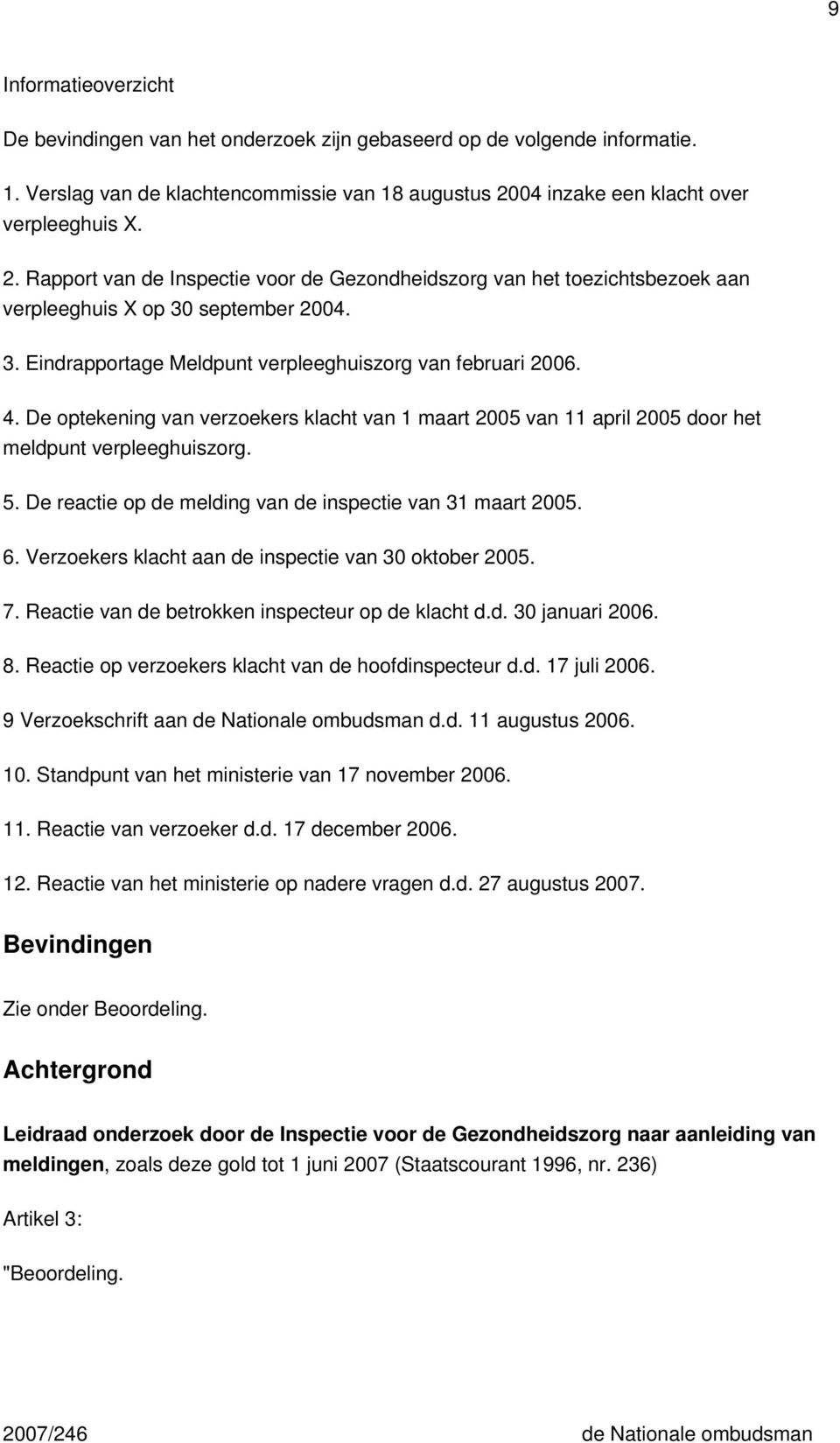 september 2004. 3. Eindrapportage Meldpunt verpleeghuiszorg van februari 2006. 4. De optekening van verzoekers klacht van 1 maart 2005 van 11 april 2005 door het meldpunt verpleeghuiszorg. 5.