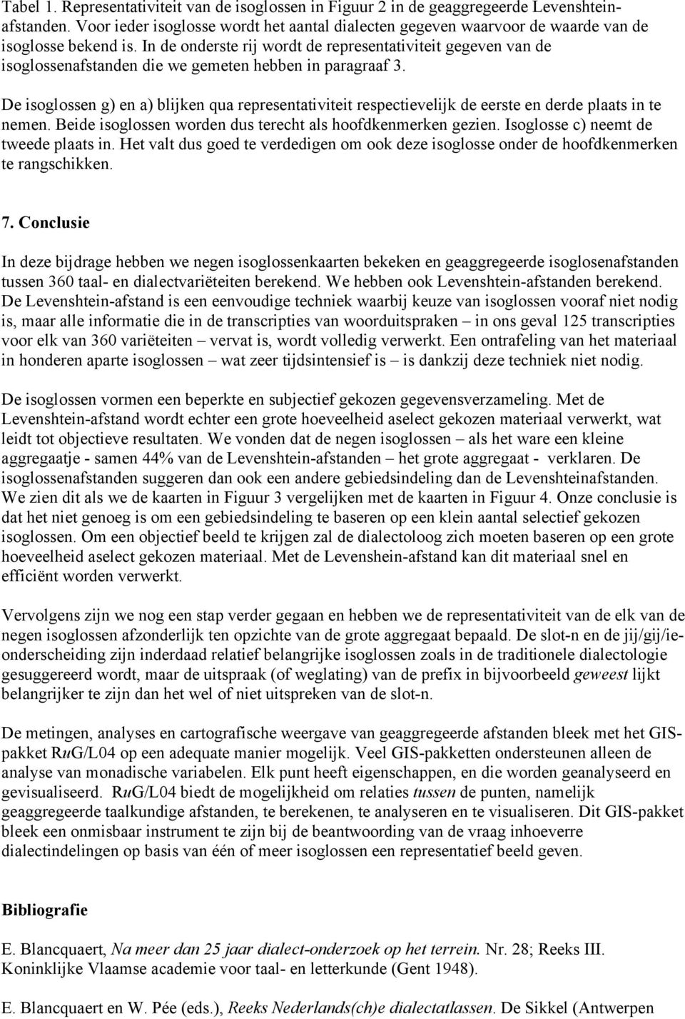 De isoglossen g) en a) blijken qua representativiteit respectievelijk de eerste en derde plaats in te nemen. Beide isoglossen worden dus terecht als hoofdkenmerken gezien.