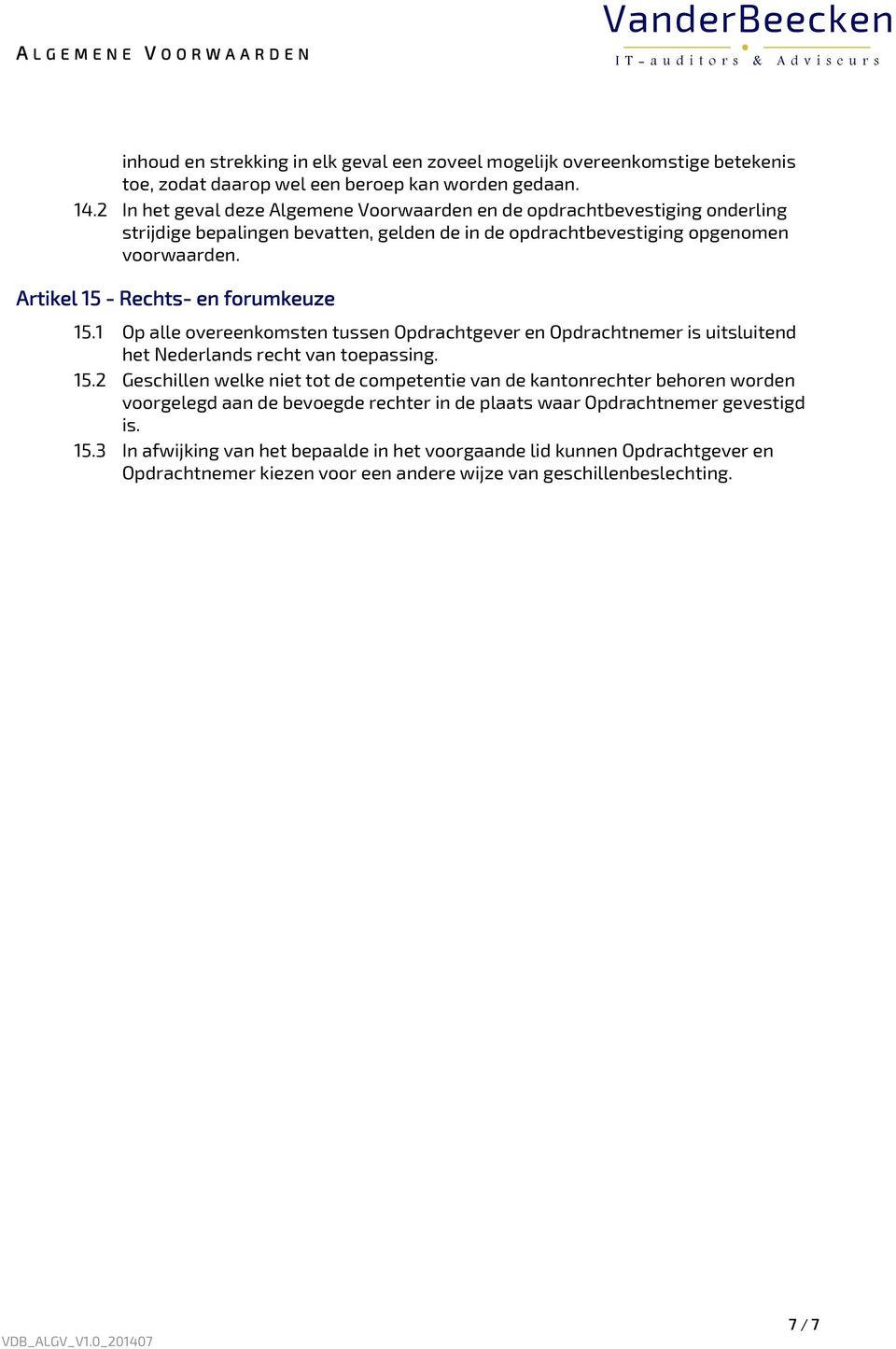 Artikel 15 - Rechts- en forumkeuze 15.1 Op alle overeenkomsten tussen Opdrachtgever en Opdrachtnemer is uitsluitend het Nederlands recht van toepassing. 15.2 Geschillen welke niet tot de competentie van de kantonrechter behoren worden voorgelegd aan de bevoegde rechter in de plaats waar Opdrachtnemer gevestigd is.