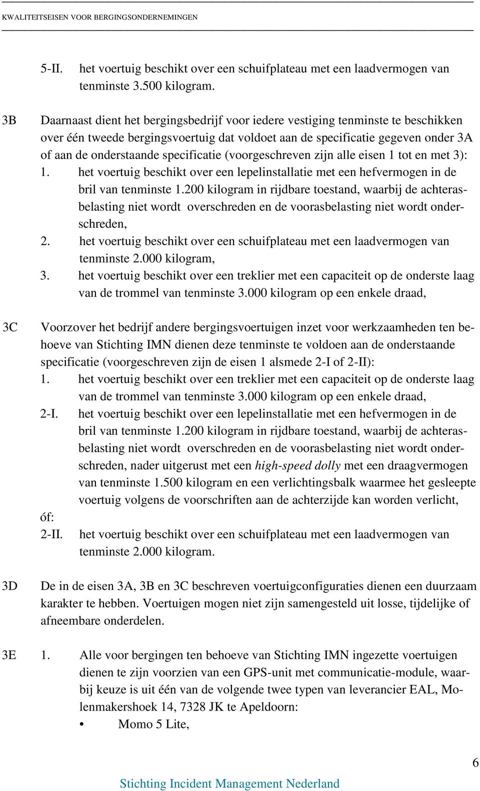 specificatie (voorgeschreven zijn alle eisen 1 tot en met 3): 1. het voertuig beschikt over een lepelinstallatie met een hefvermogen in de bril van tenminste 1.