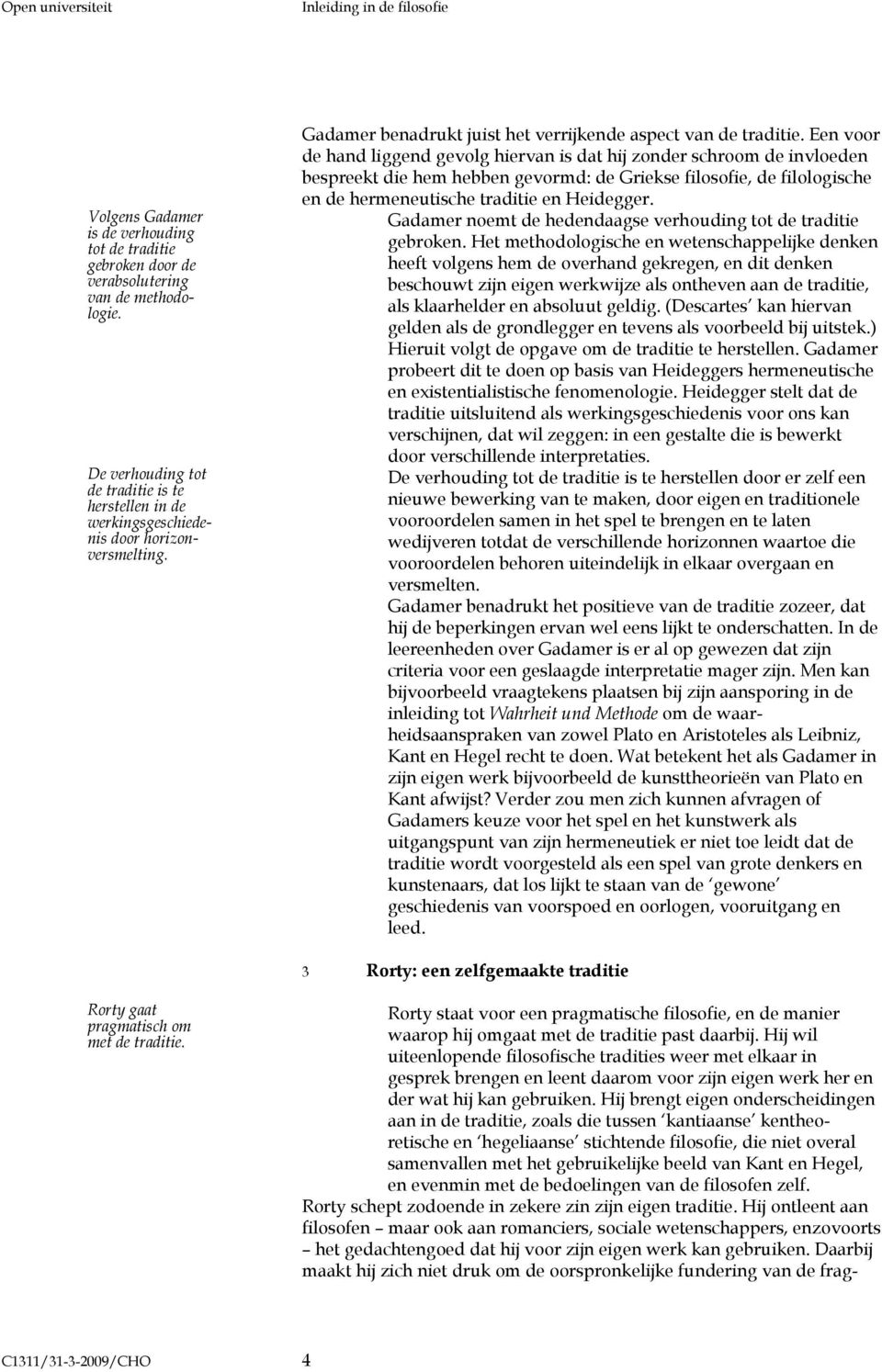 Een voor de hand liggend gevolg hiervan is dat hij zonder schroom de invloeden bespreekt die hem hebben gevormd: de Griekse filosofie, de filologische en de hermeneutische traditie en Heidegger.