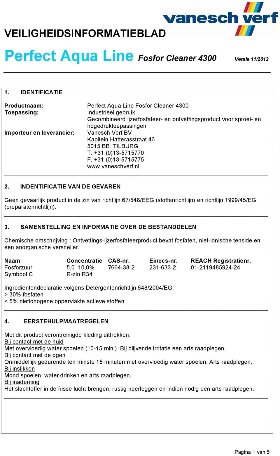 INDENTIFICATIE VAN DE GEVAREN Geen gevaarlijk product in de zin van richtlijn 67/548/EEG (stoffenrichtlijn) en richtlijn 1999/45/EG (preparatenrichtlijn). 3.