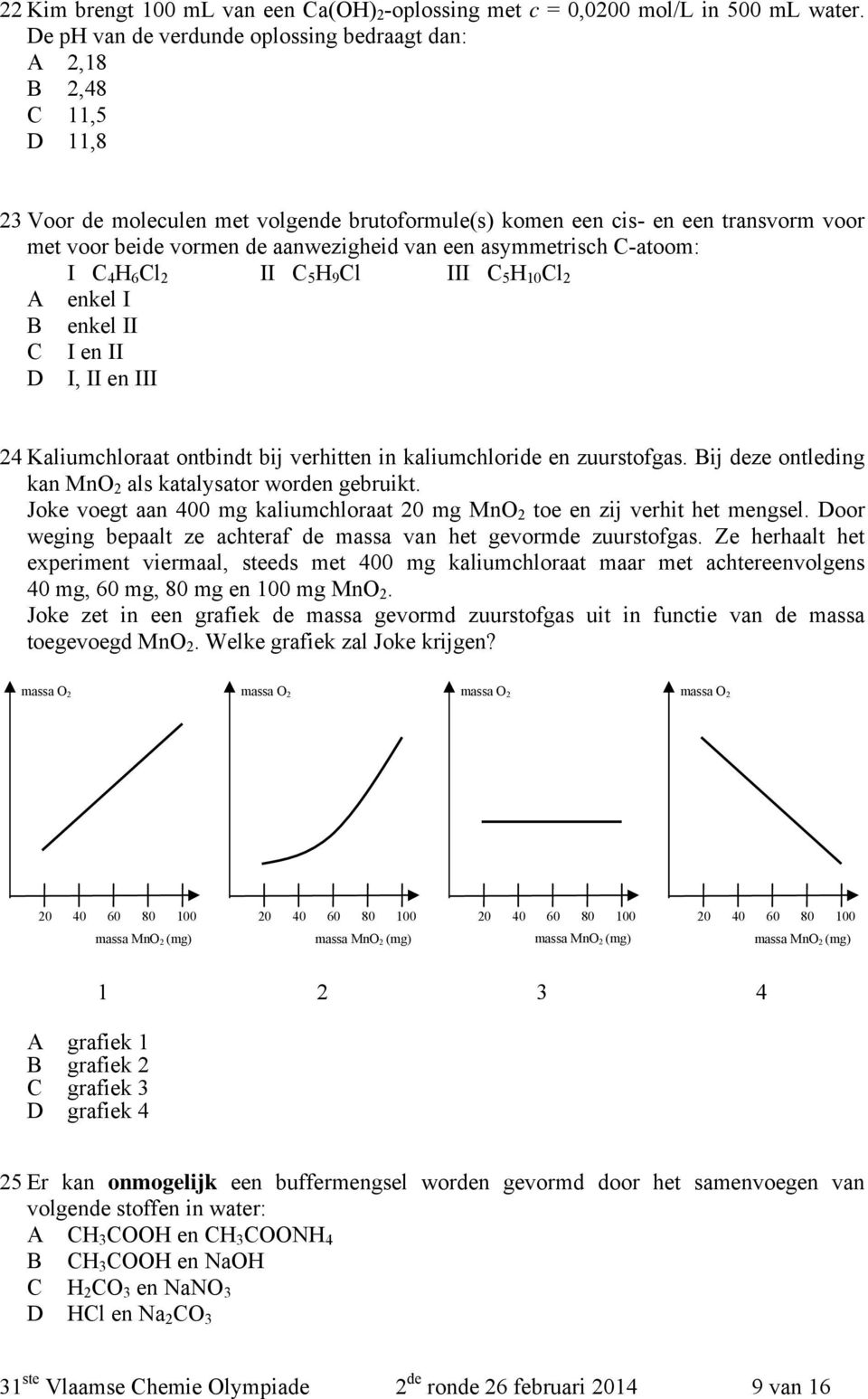 van een asymmetrisch Catoom: I C 4 H 6 Cl 2 II C 5 H 9 Cl III C 5 H 10 Cl 2 A enkel I B enkel II C I en II D I, II en III 24 Kaliumchloraat ontbindt bij verhitten in kaliumchloride en zuurstofgas.