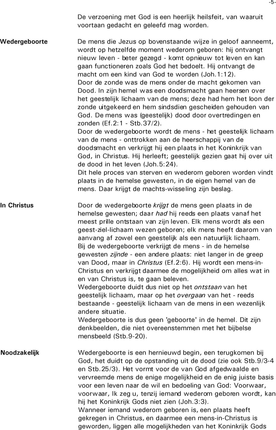 tot leven en kan gaan functioneren zoals God het bedoelt. Hij ontvangt de macht om een kind van God te worden (Joh.1:12). Door de zonde was de mens onder de macht gekomen van Dood.