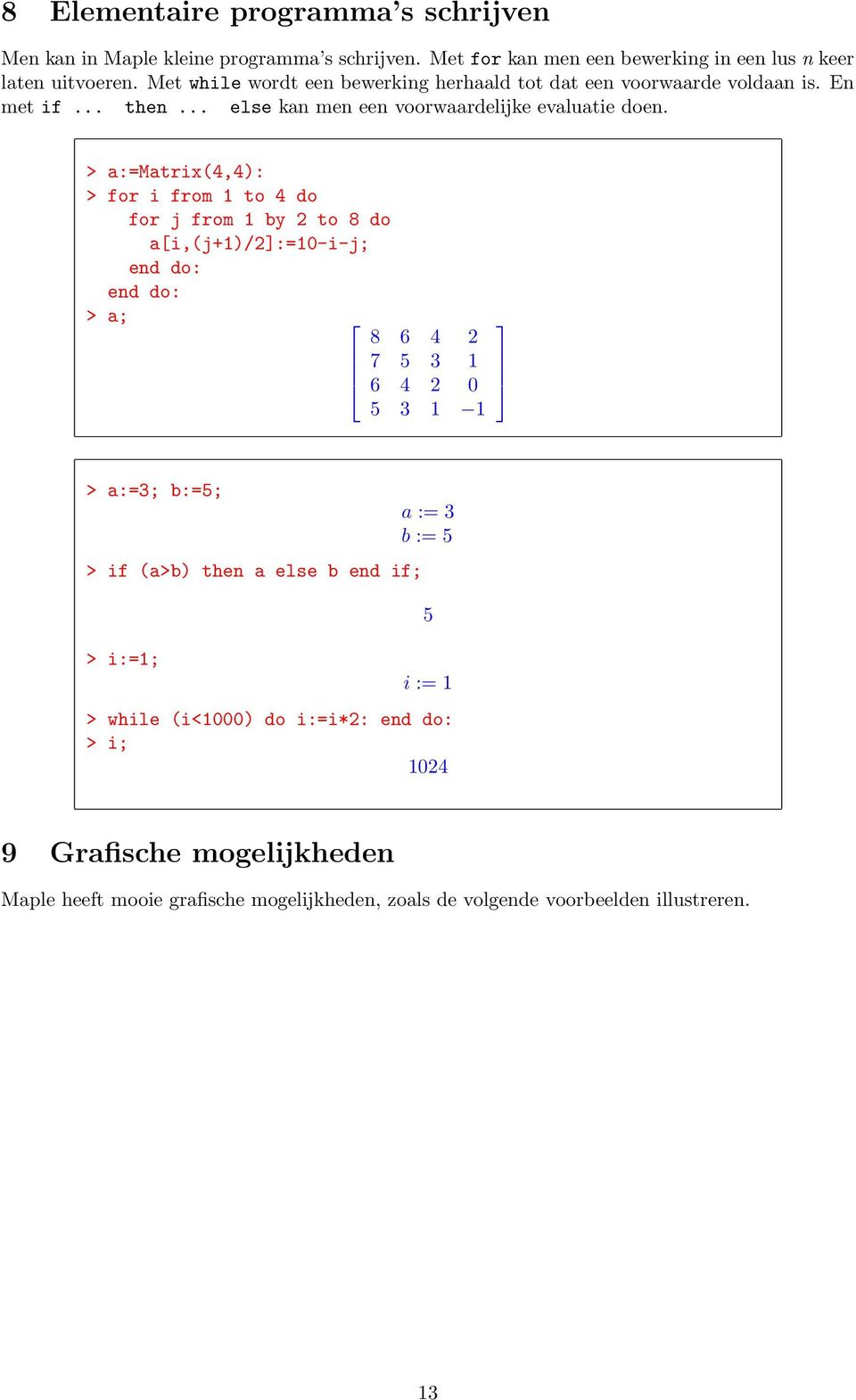 > a:=matrix(4,4): > for i from 1 to 4 do for j from 1 by 2 to 8 do a[i,(j+1)/2]:=10-i-j; end do: end do: > a; 8 6 4 2 7 5 3 1 6 4 2 0 5 3 1 1 > a:=3; b:=5; > if (a>b)