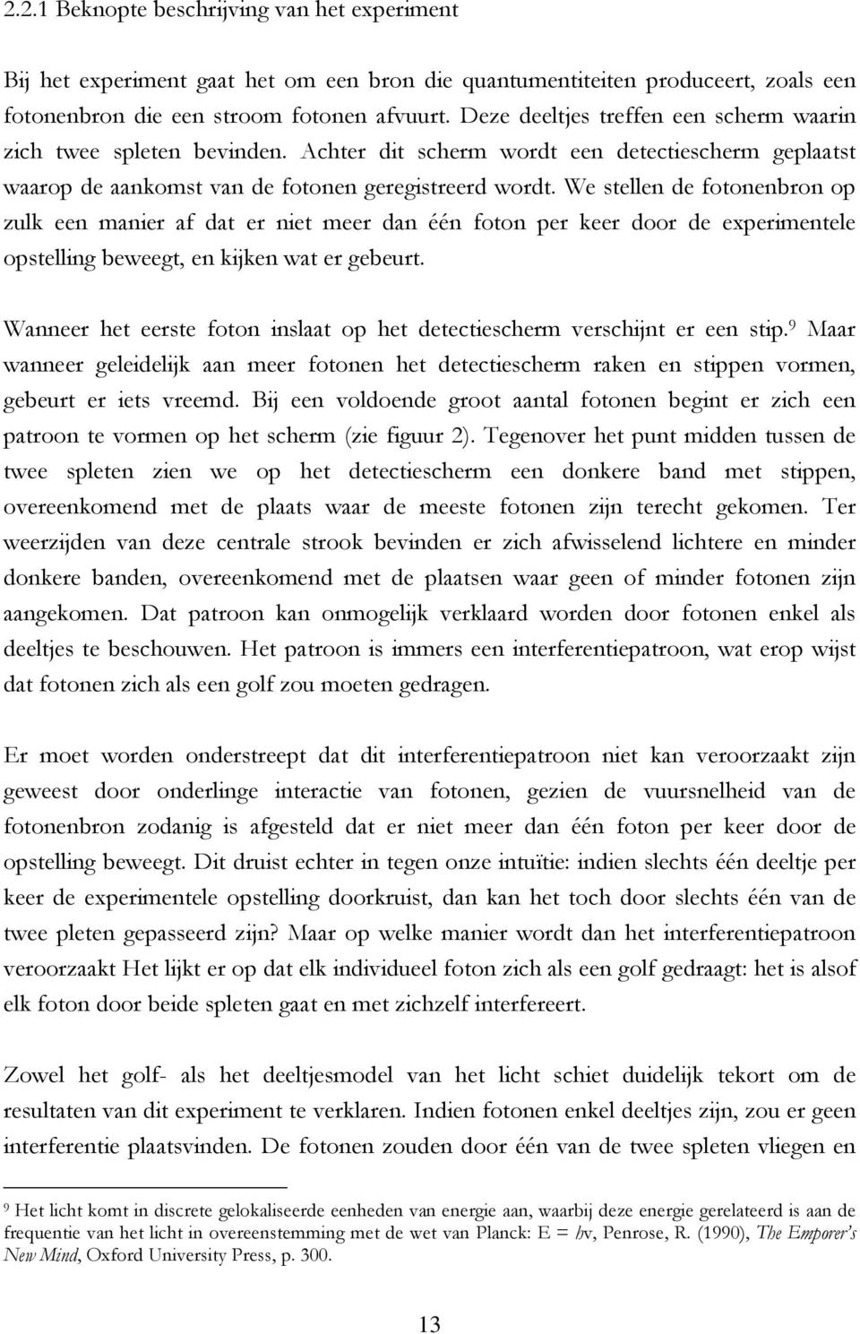 We stellen de fotonenbron op zulk een manier af dat er niet meer dan één foton per keer door de experimentele opstelling beweegt, en kijken wat er gebeurt.