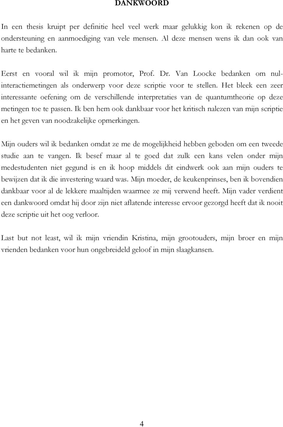 Het bleek een zeer interessante oefening om de verschillende interpretaties van de quantumtheorie op deze metingen toe te passen.