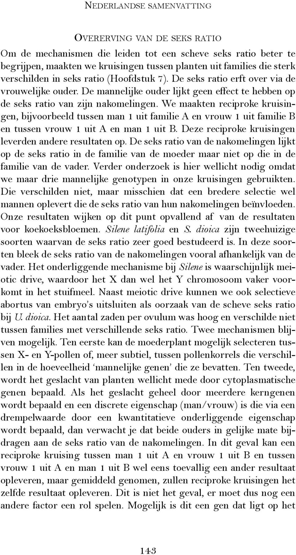 We maakten reciproke kruisingen, bijvoorbeeld tussen man 1 uit familie A en vrouw 1 uit familie B en tussen vrouw 1 uit A en man 1 uit B. Deze reciproke kruisingen leverden andere resultaten op.