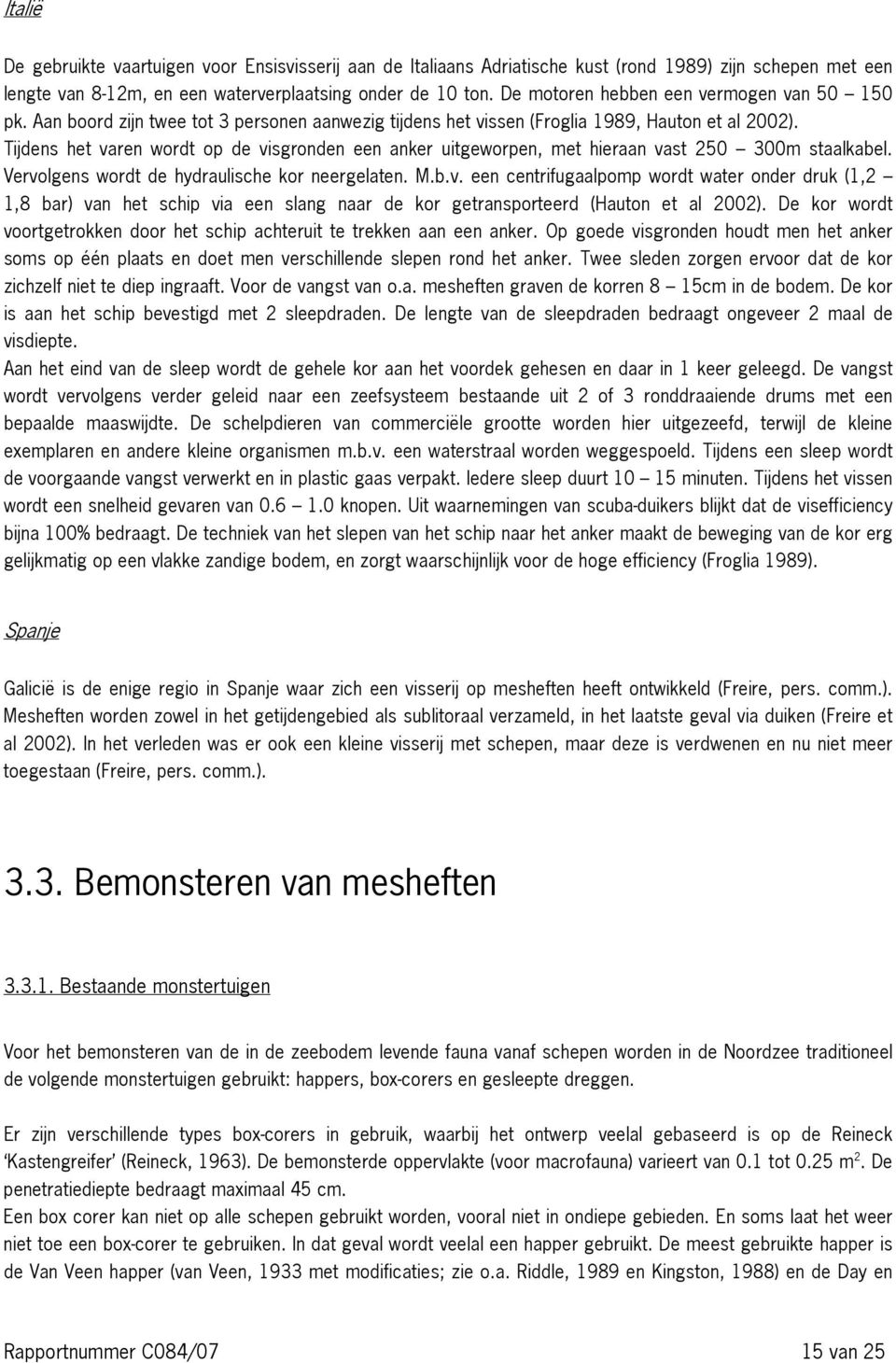 Tijdens het varen wordt op de visgronden een anker uitgeworpen, met hieraan vast 250 300m staalkabel. Vervolgens wordt de hydraulische kor neergelaten. M.b.v. een centrifugaalpomp wordt water onder druk (1,2 1,8 bar) van het schip via een slang naar de kor getransporteerd (Hauton et al 2002).