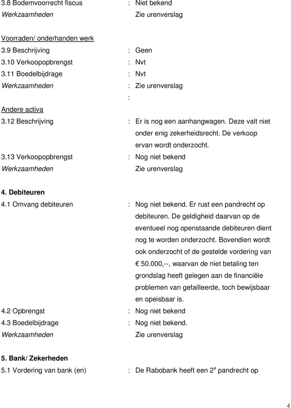 1 Omvang debiteuren : Nog niet bekend. Er rust een pandrecht op debiteuren. De geldigheid daarvan op de eventueel nog openstaande debiteuren dient nog te worden onderzocht.