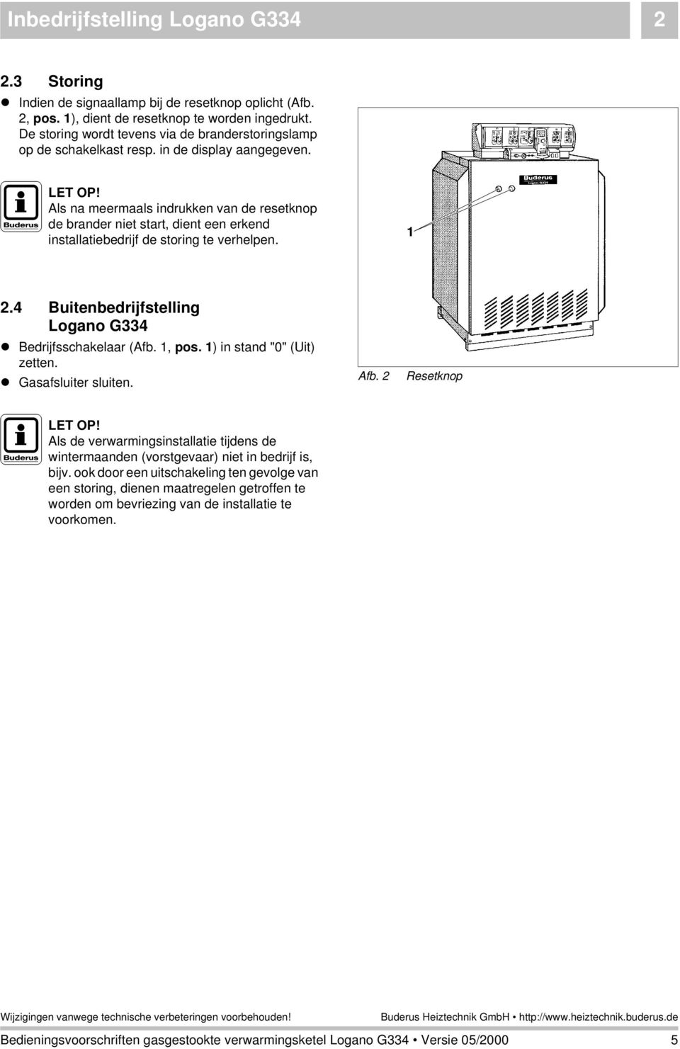 Als na meermaals indrukken van de resetknop de brander niet start, dient een erkend installatiebedrijf de storing te verhelpen. 1 2.