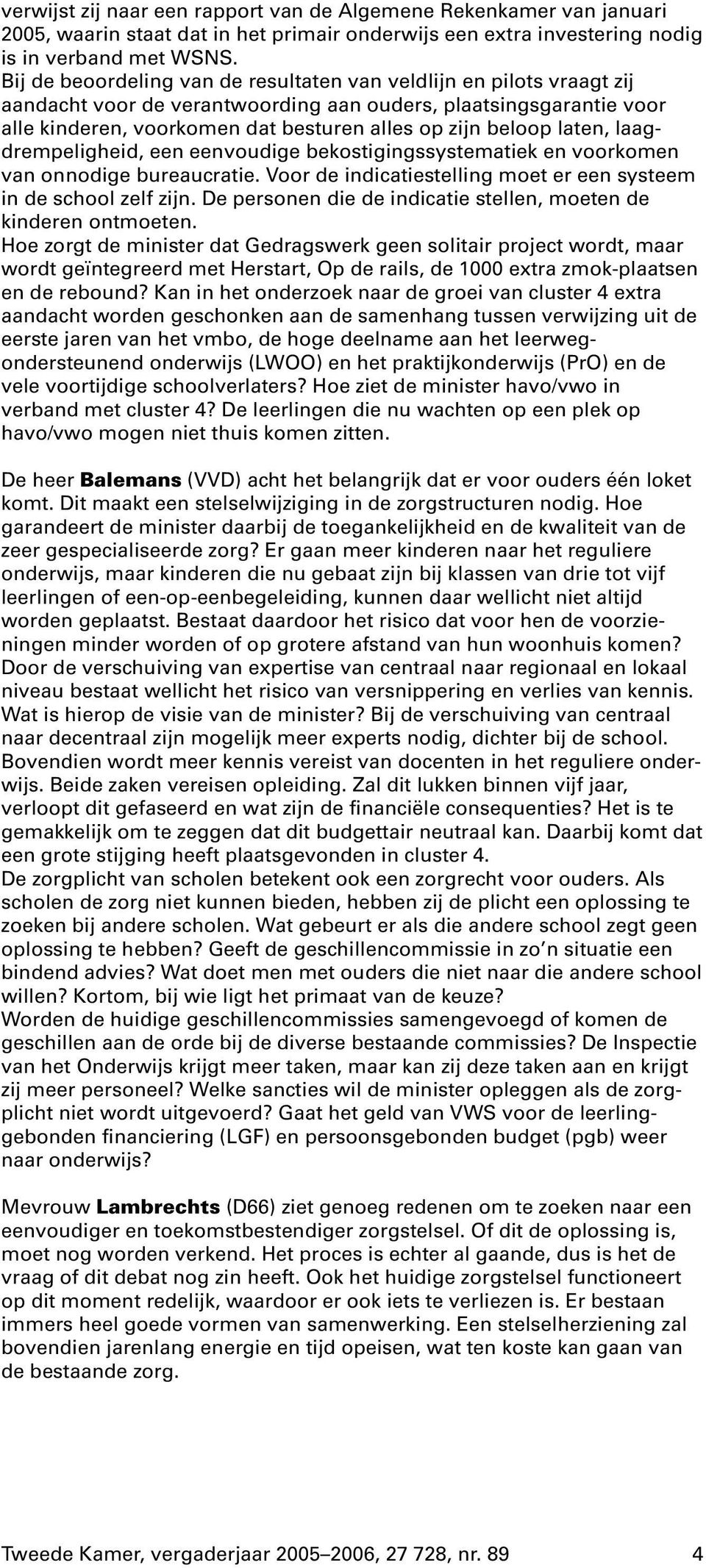 laten, laagdrempeligheid, een eenvoudige bekostigingssystematiek en voorkomen van onnodige bureaucratie. Voor de indicatiestelling moet er een systeem in de school zelf zijn.