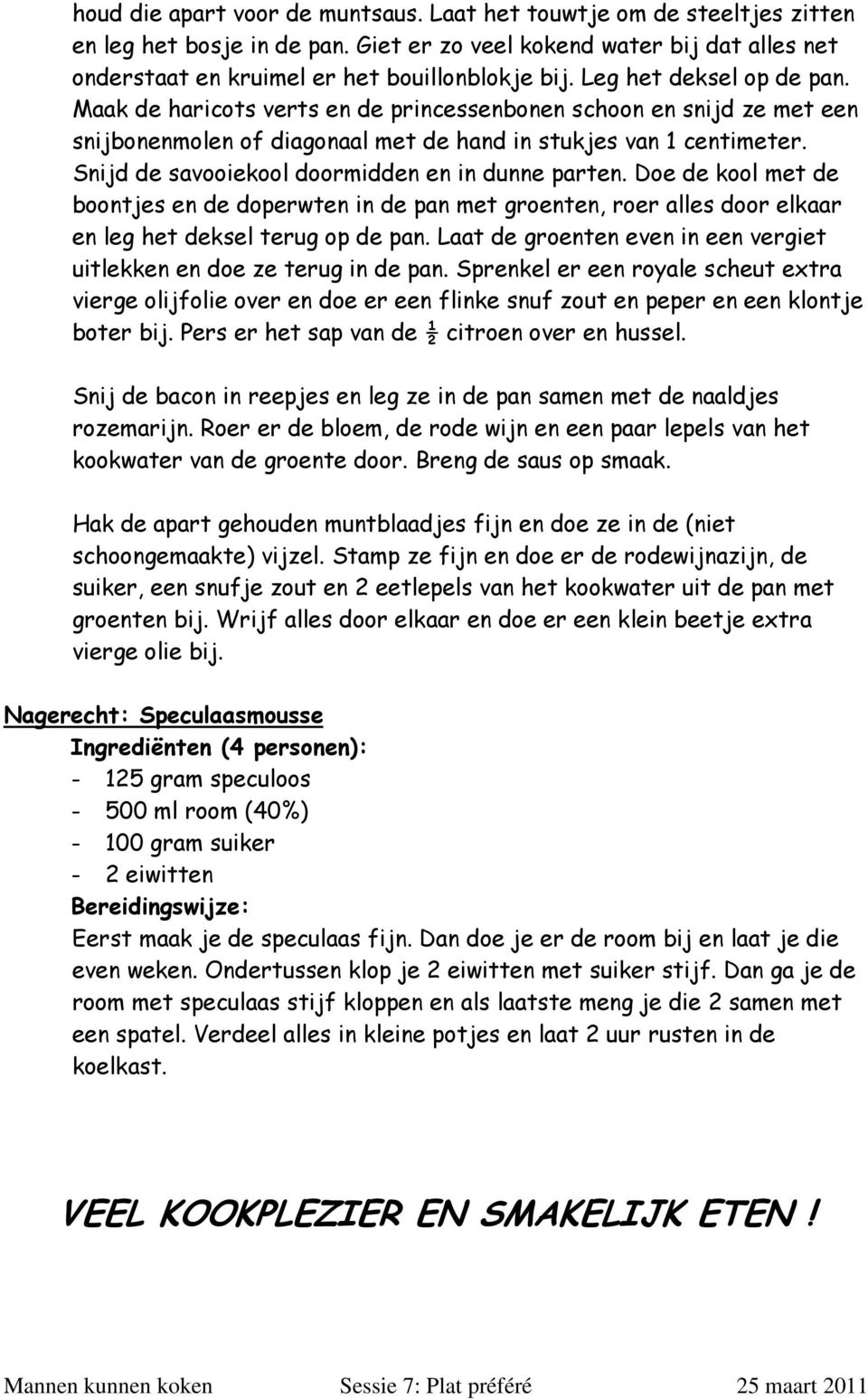 Snijd de savooiekool doormidden en in dunne parten. Doe de kool met de boontjes en de doperwten in de pan met groenten, roer alles door elkaar en leg het deksel terug op de pan.