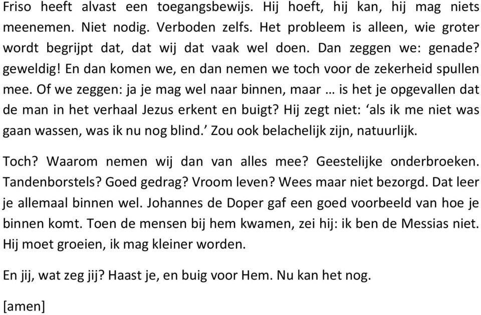 Of we zeggen: ja je mag wel naar binnen, maar is het je opgevallen dat de man in het verhaal Jezus erkent en buigt? Hij zegt niet: als ik me niet was gaan wassen, was ik nu nog blind.