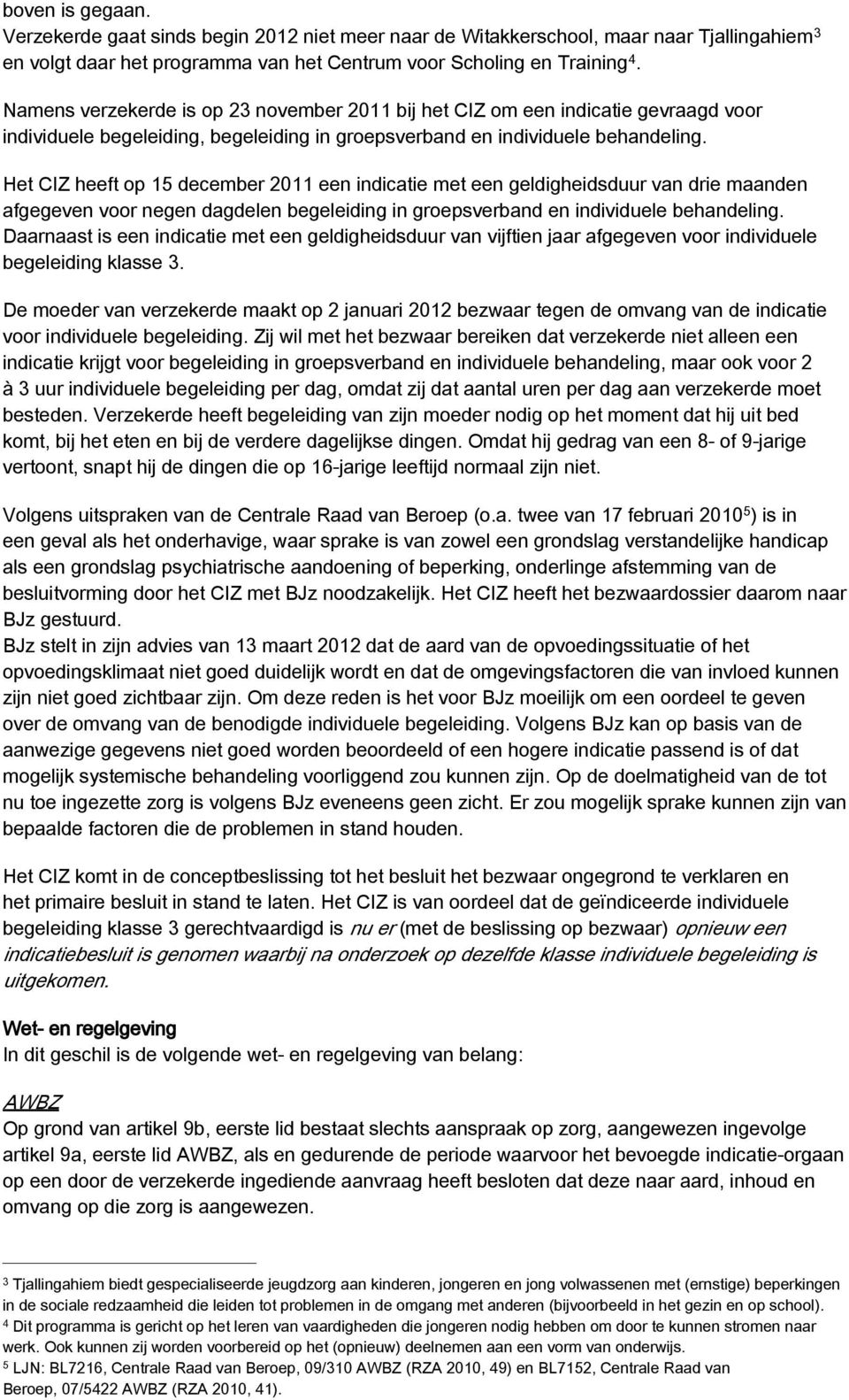 Het CIZ heeft op 15 december 2011 een indicatie met een geldigheidsduur van drie maanden afgegeven voor negen dagdelen begeleiding in groepsverband en individuele behandeling.