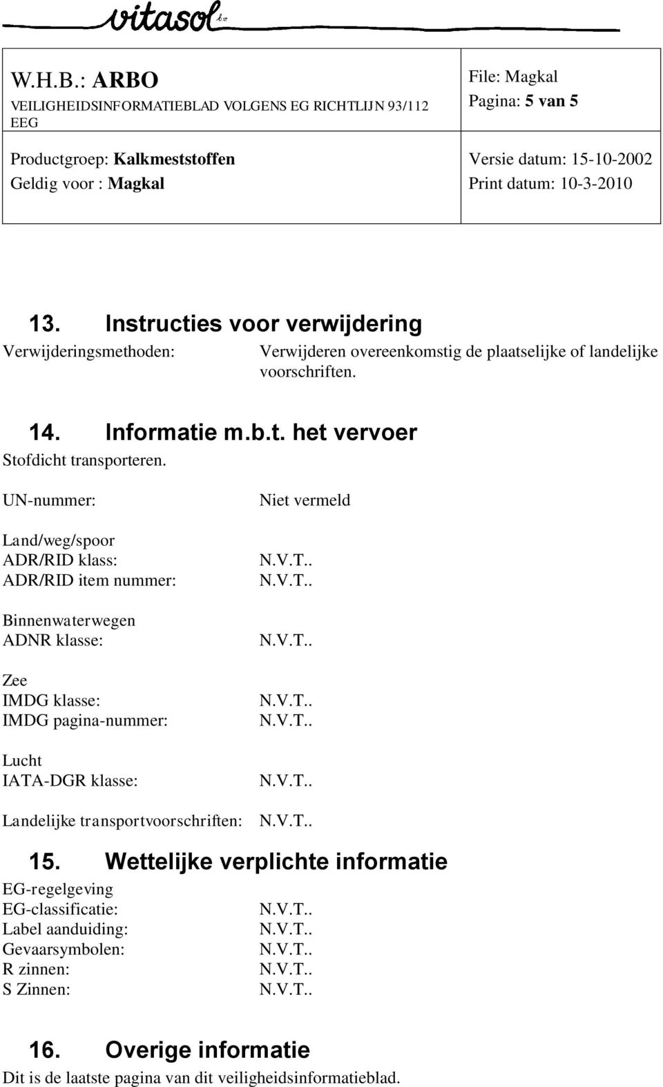 UN-nummer: Land/weg/spoor ADR/RID klass: ADR/RID item nummer: Binnenwaterwegen ADNR klasse: Zee IMDG klasse: IMDG pagina-nummer: Lucht IATA-DGR klasse: