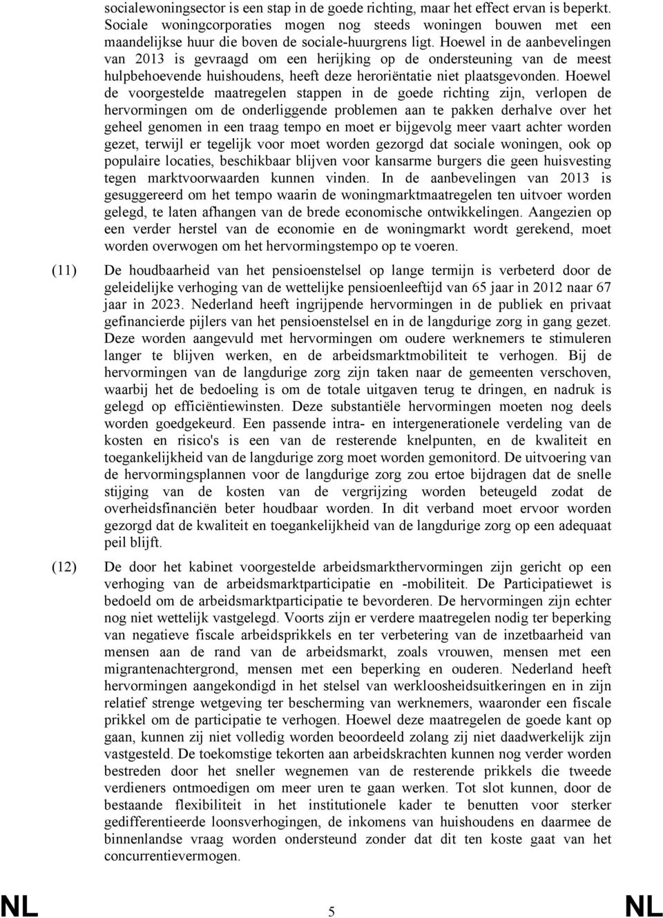 Hoewel in de aanbevelingen van 2013 is gevraagd om een herijking op de ondersteuning van de meest hulpbehoevende huishoudens, heeft deze heroriëntatie niet plaatsgevonden.