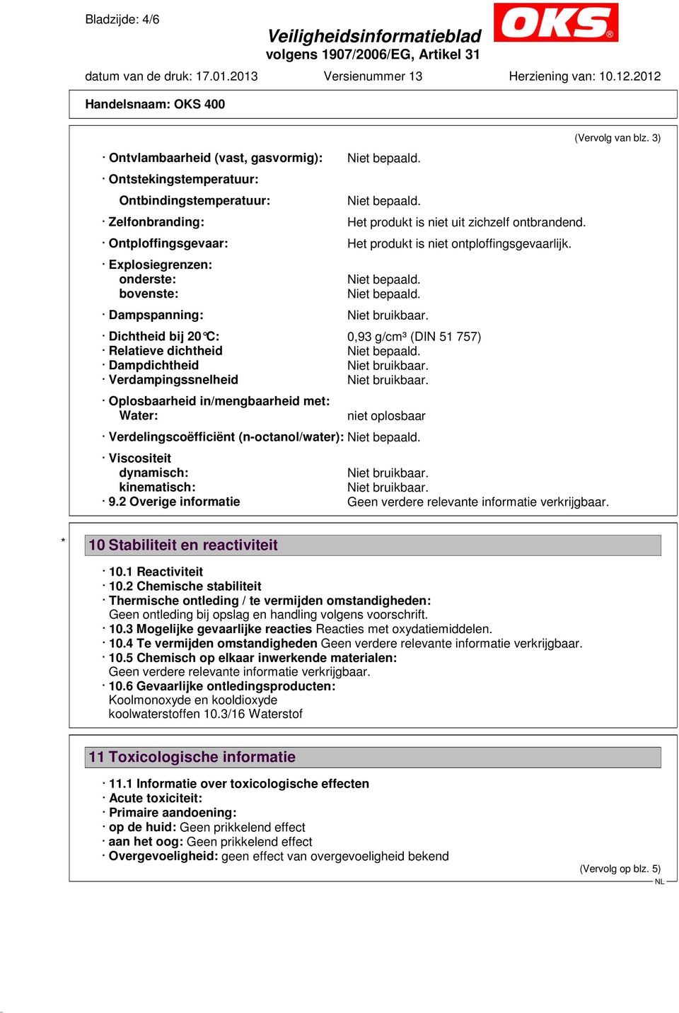 Dampspanning: Niet bruikbaar. Dichtheid bij 20 C: 0,93 g/cm³ (DIN 51 757) Relatieve dichtheid Niet bepaald. Dampdichtheid Niet bruikbaar. Verdampingssnelheid Niet bruikbaar.