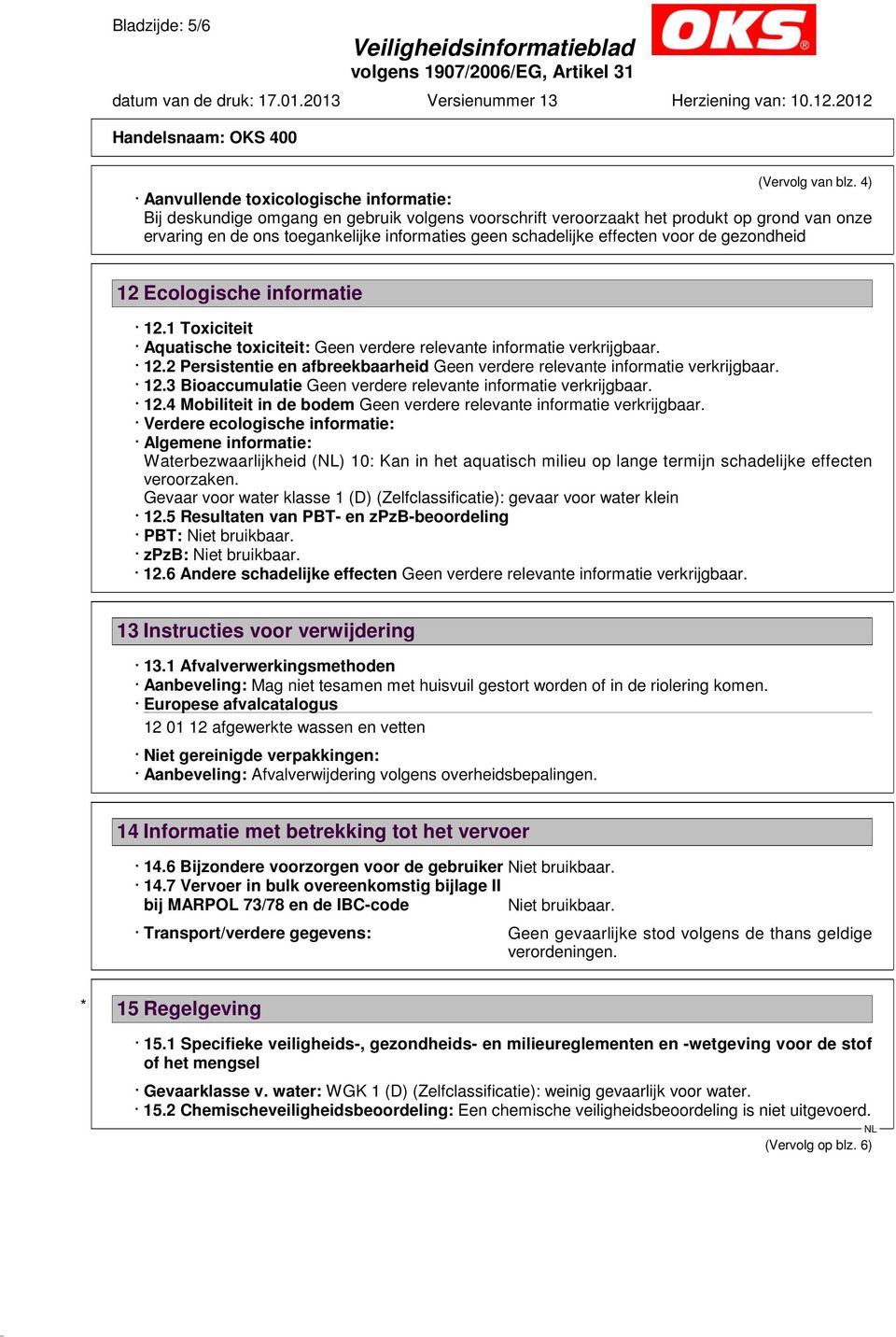 effecten voor de gezondheid 12 Ecologische informatie 12.1 Toxiciteit Aquatische toxiciteit: 12.2 Persistentie en afbreekbaarheid 12.3 Bioaccumulatie 12.