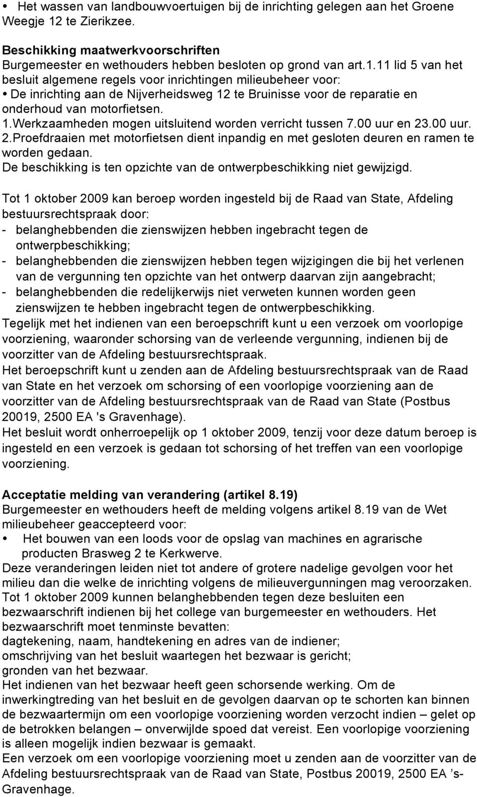 11 lid 5 van het besluit algemene regels voor inrichtingen milieubeheer voor: De inrichting aan de Nijverheidsweg 12 te Bruinisse voor de reparatie en onderhoud van motorfietsen. 1.Werkzaamheden mogen uitsluitend worden verricht tussen 7.