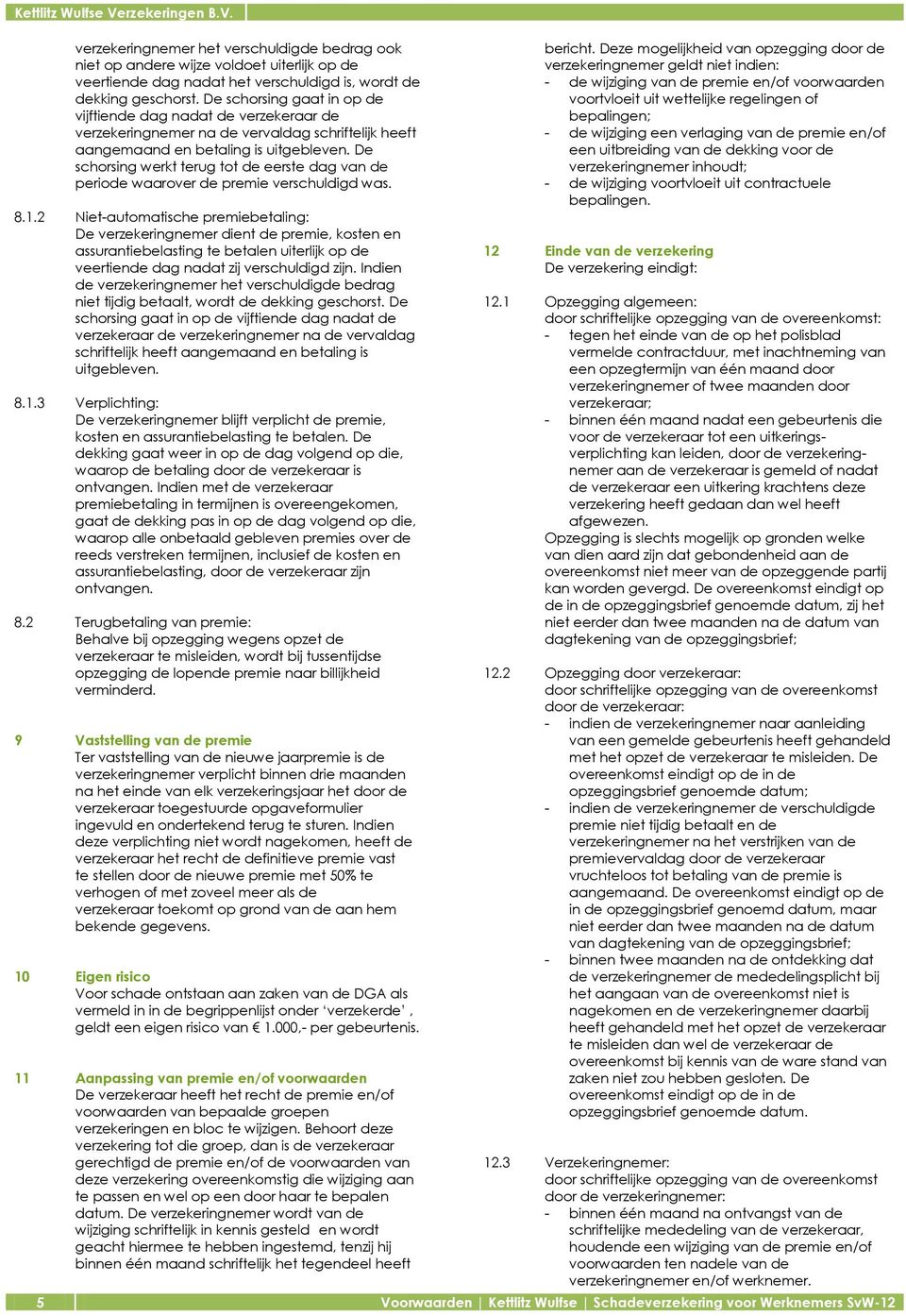 De schorsing werkt terug tot de eerste dag van de periode waarover de premie verschuldigd was. 8.1.