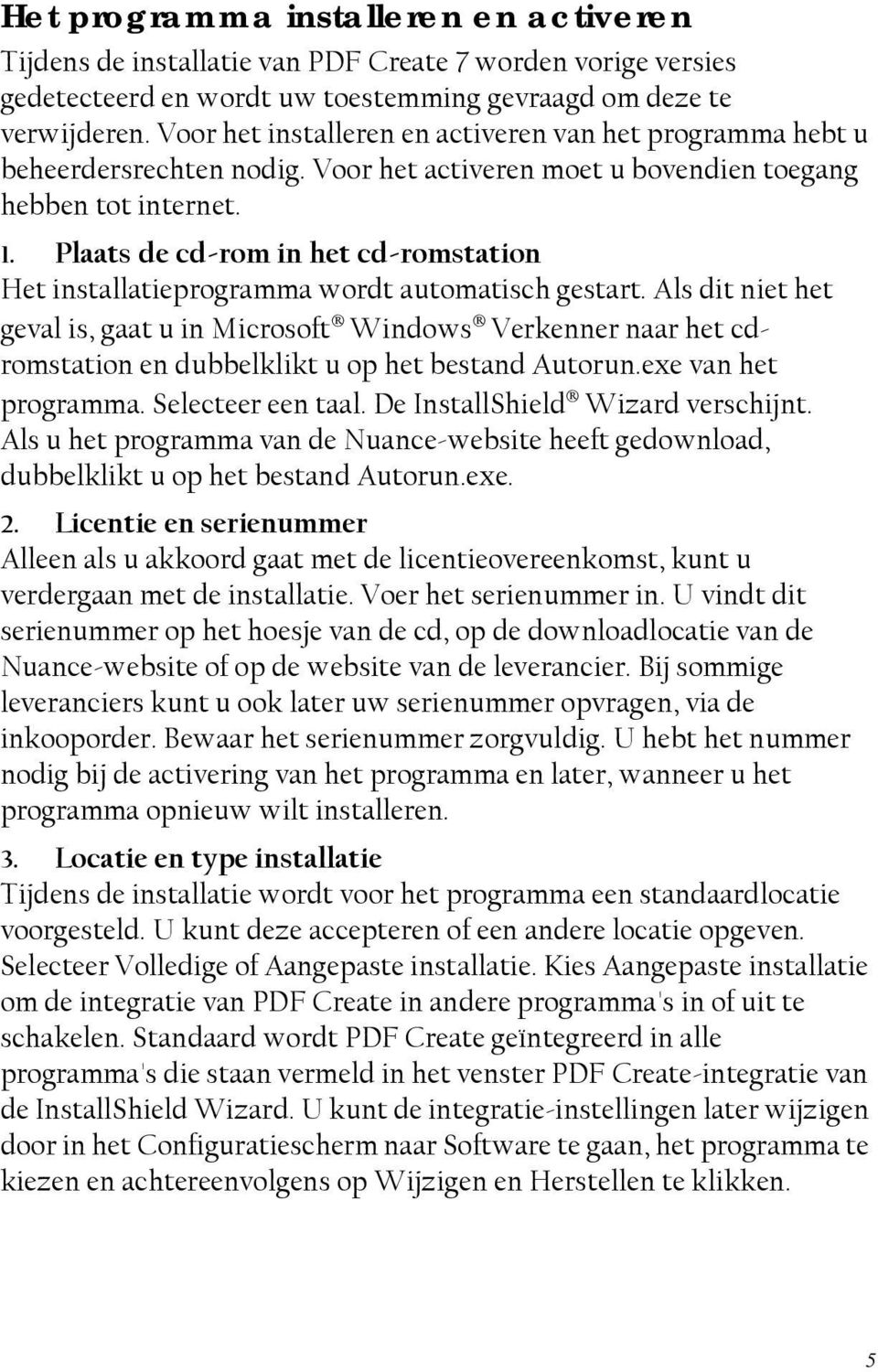 Plaats de cd-rom in het cd-romstation Het installatieprogramma wordt automatisch gestart.