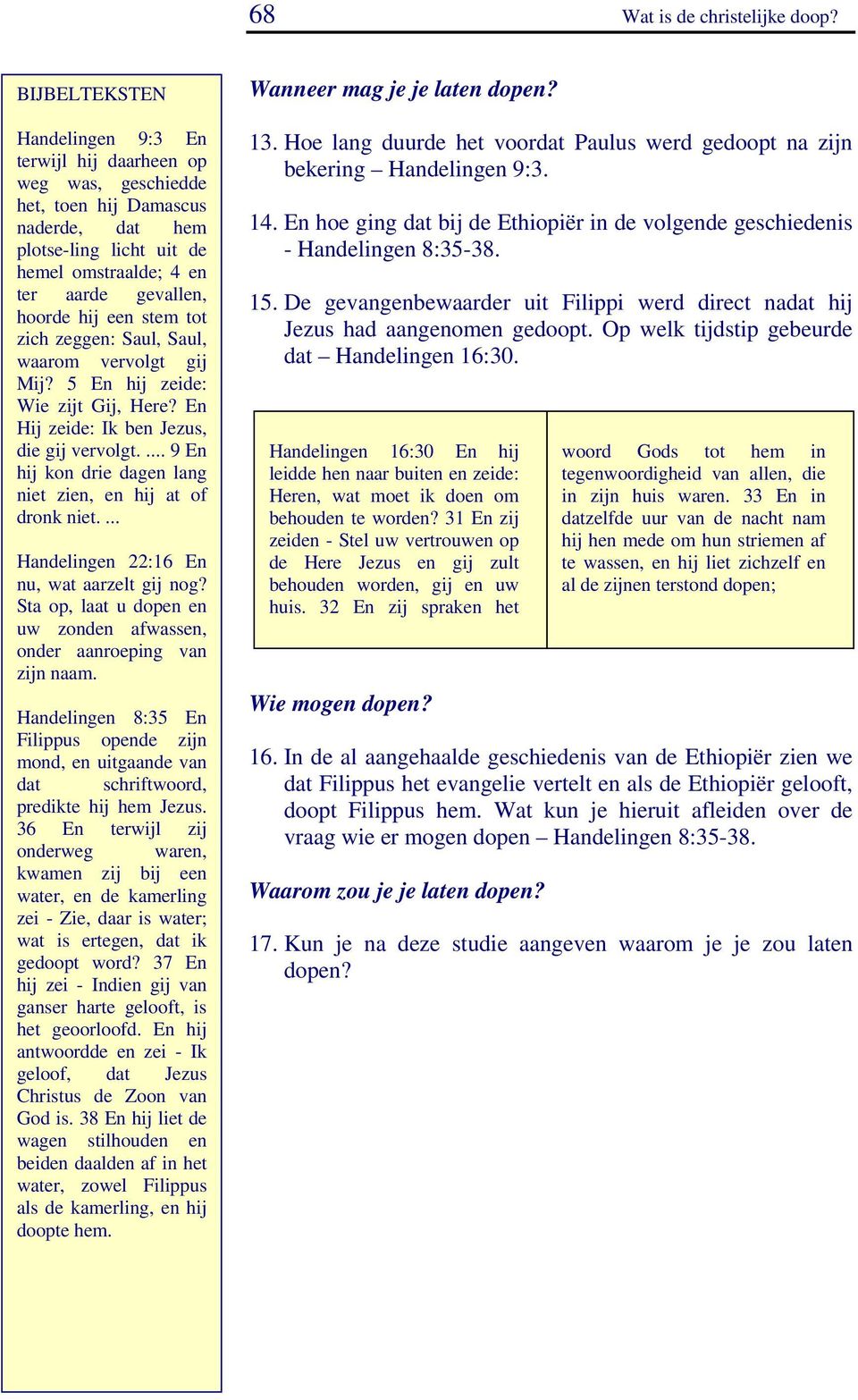 zeggen: Saul, Saul, waarom vervolgt gij Mij? 5 En hij zeide: Wie zijt Gij, Here? En Hij zeide: Ik ben Jezus, die gij vervolgt.... 9 En hij kon drie dagen lang niet zien, en hij at of dronk niet.