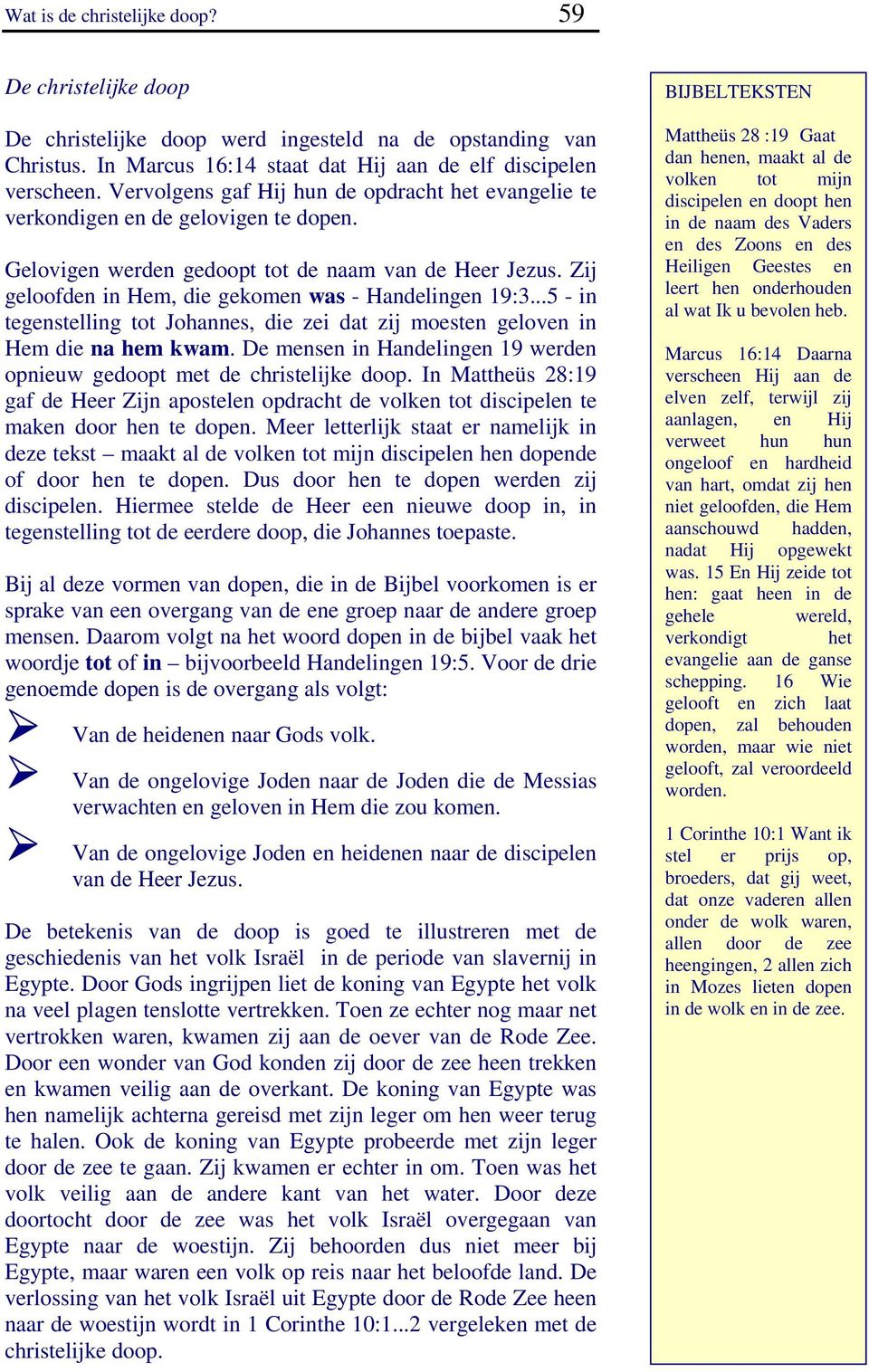 Zij geloofden in Hem, die gekomen was - Handelingen 19:3...5 - in tegenstelling tot Johannes, die zei dat zij moesten geloven in Hem die na hem kwam.