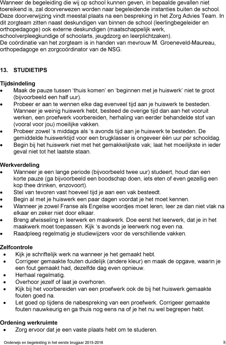 In dit zorgteam zitten naast deskundigen van binnen de school (leerlingbegeleider en orthopedagoge) ook externe deskundigen (maatschappelijk werk, schoolverpleegkundige of schoolarts, jeugdzorg en