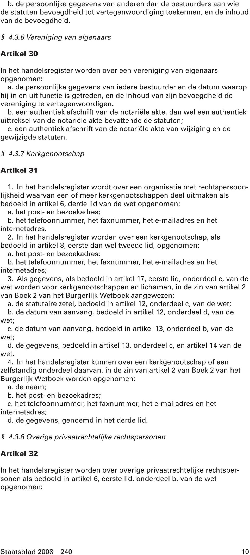 de persoonlijke gegevens van iedere bestuurder en de datum waarop hij in en uit functie is getreden, en de inhoud van zijn bevoegdheid de vereniging te vertegenwoordigen. b. een authentiek afschrift van de notariële akte, dan wel een authentiek uittreksel van de notariële akte bevattende de statuten; c.