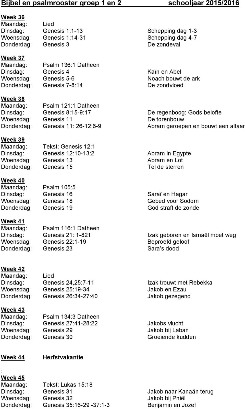 8:15-9:17 De regenboog: Gods belofte Woensdag: Genesis 11 De torenbouw Donderdag: Genesis 11: 26-12:6-9 Abram geroepen en bouwt een altaar Week 39 Maandag: Tekst: Genesis 12:1 Dinsdag: Genesis